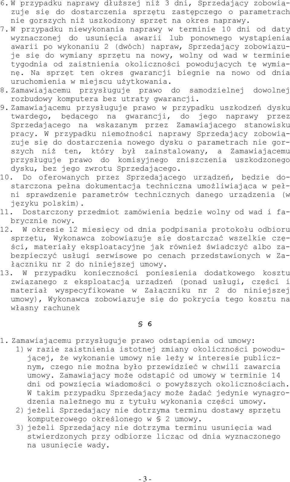 sprzętu na nowy, wolny od wad w terminie tygodnia od zaistnienia okoliczności powodujących tę wymianę. Na sprzęt ten okres gwarancji biegnie na nowo od dnia uruchomienia w miejscu użytkowania. 8.