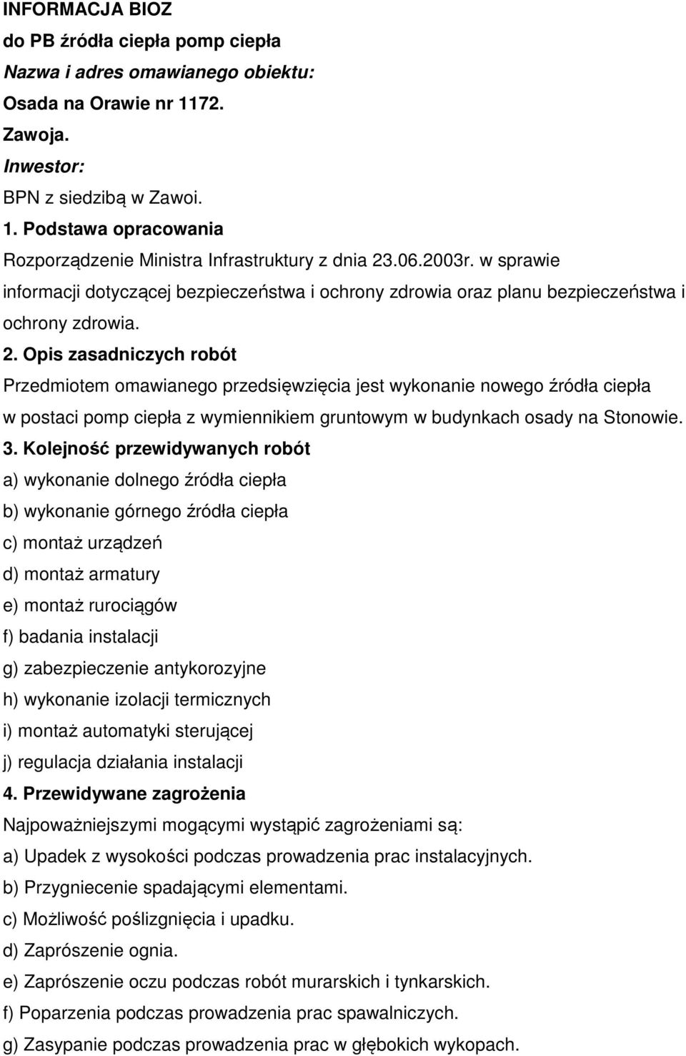 Opis zasadniczych robót Przedmiotem omawianego przedsięwzięcia jest wykonanie nowego źródła ciepła w postaci pomp ciepła z wymiennikiem gruntowym w budynkach osady na Stonowie. 3.