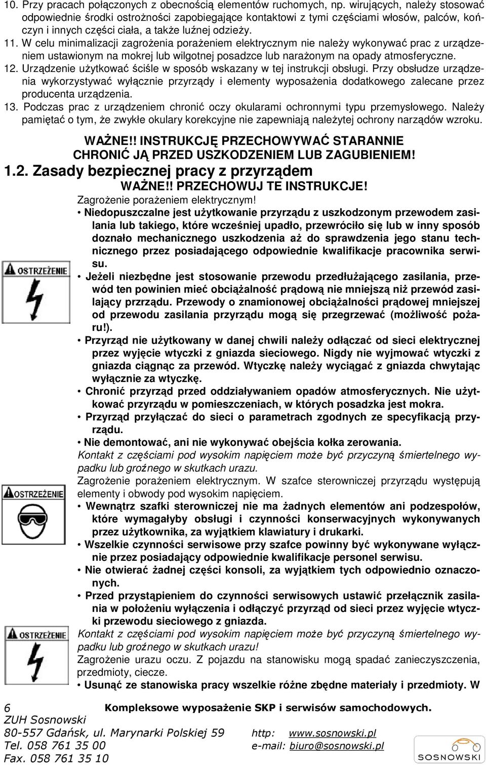 W celu minimalizacji zagroŝenia poraŝeniem elektrycznym nie naleŝy wykonywać prac z urządzeniem ustawionym na mokrej lub wilgotnej posadzce lub naraŝonym na opady atmosferyczne. 12.