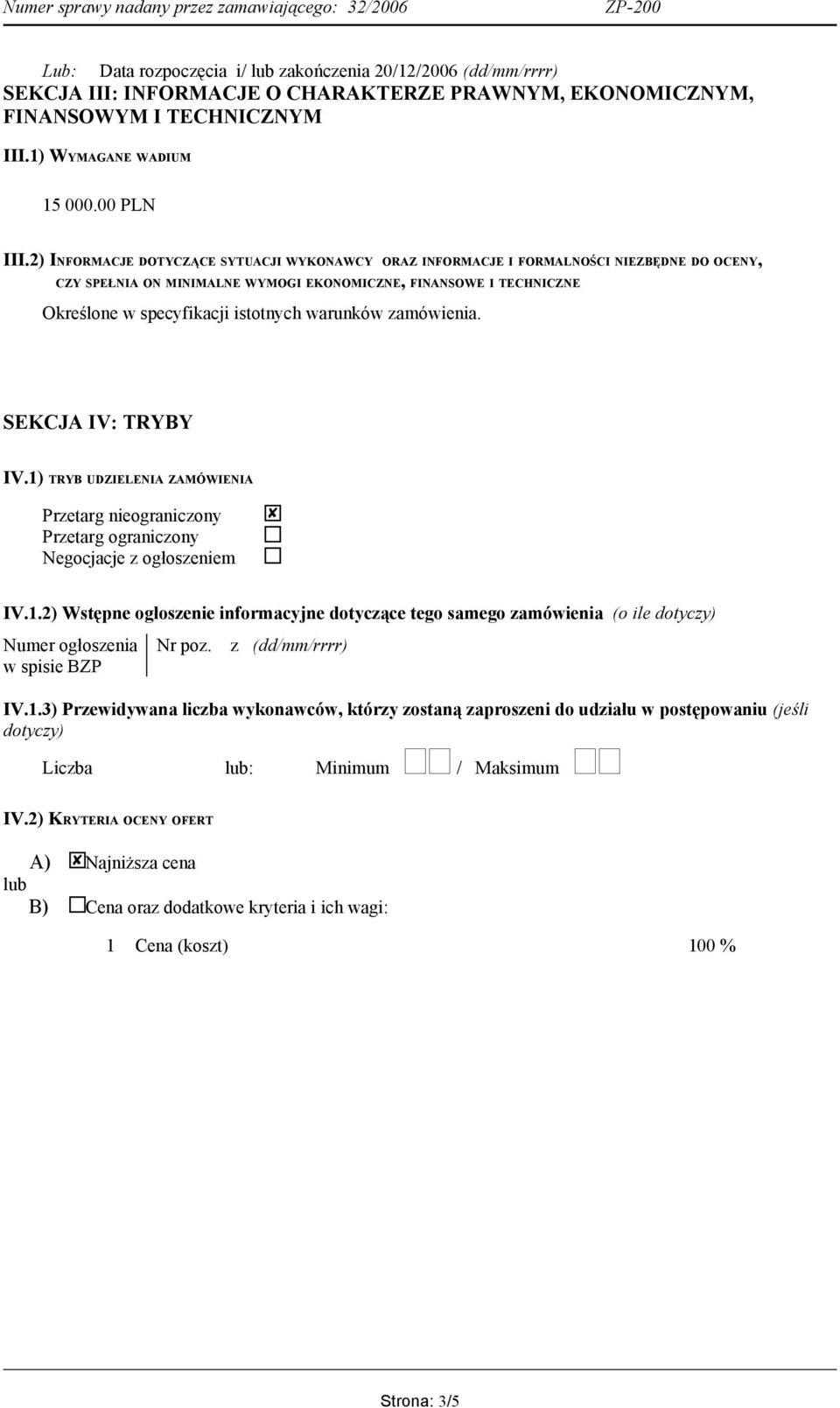 warunków zamówienia. SEKCJA IV: TRYBY IV.1) TRYB UDZIELENIA ZAMÓWIENIA Przetarg nieograniczony Przetarg ograniczony Negocjacje z ogłoszeniem IV.1.2) Wstępne ogłoszenie informacyjne dotyczące tego samego zamówienia (o ile dotyczy) Numer ogłoszenia w spisie BZP Nr poz.