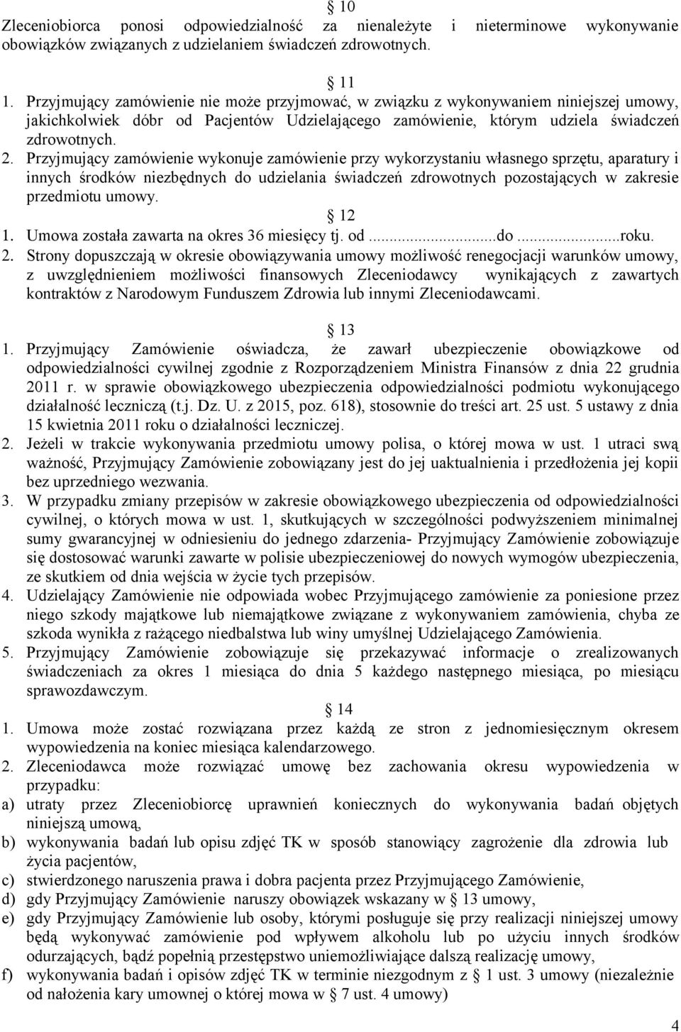 Przyjmujący zamówienie wykonuje zamówienie przy wykorzystaniu własnego sprzętu, aparatury i innych środków niezbędnych do udzielania świadczeń zdrowotnych pozostających w zakresie przedmiotu umowy.