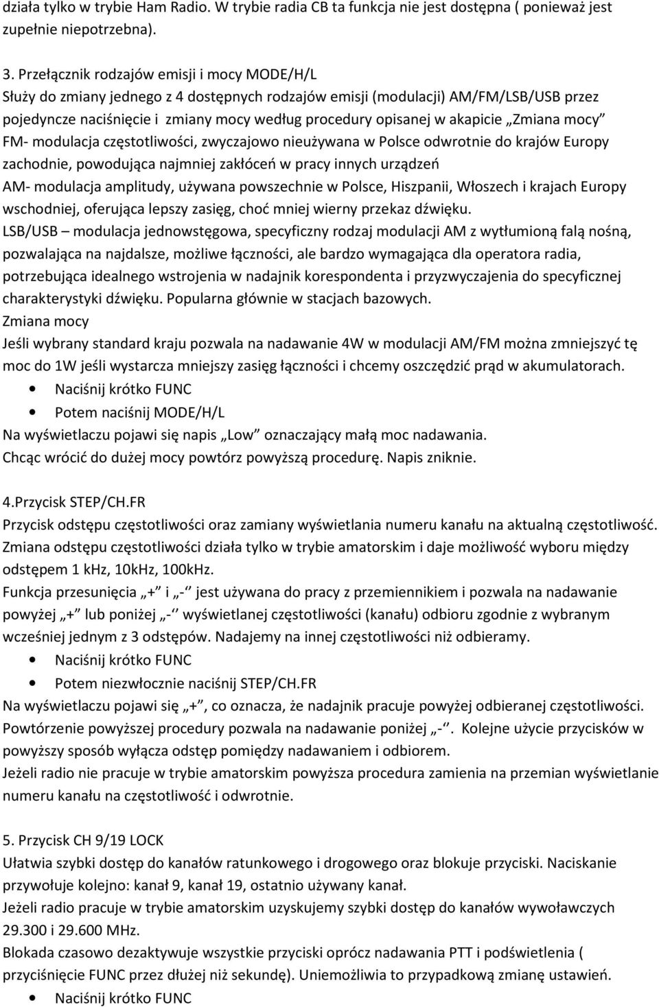 akapicie Zmiana mocy FM- modulacja częstotliwości, zwyczajowo nieużywana w Polsce odwrotnie do krajów Europy zachodnie, powodująca najmniej zakłóceń w pracy innych urządzeń AM- modulacja amplitudy,