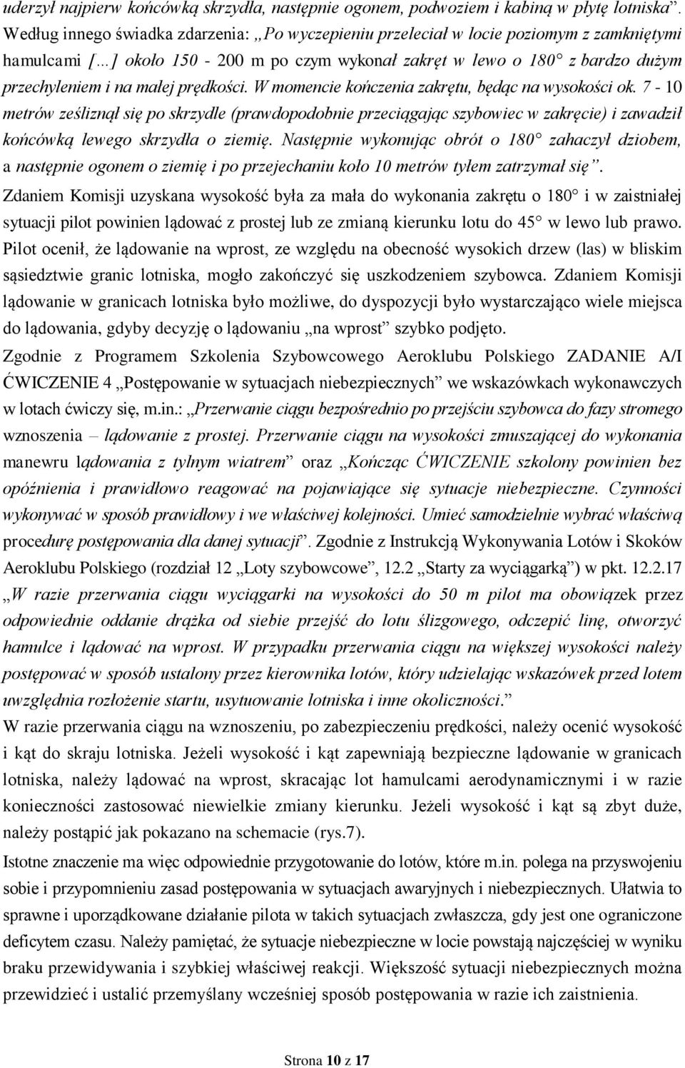 prędkości. W momencie kończenia zakrętu, będąc na wysokości ok. 7-10 metrów ześliznął się po skrzydle (prawdopodobnie przeciągając szybowiec w zakręcie) i zawadził końcówką lewego skrzydła o ziemię.