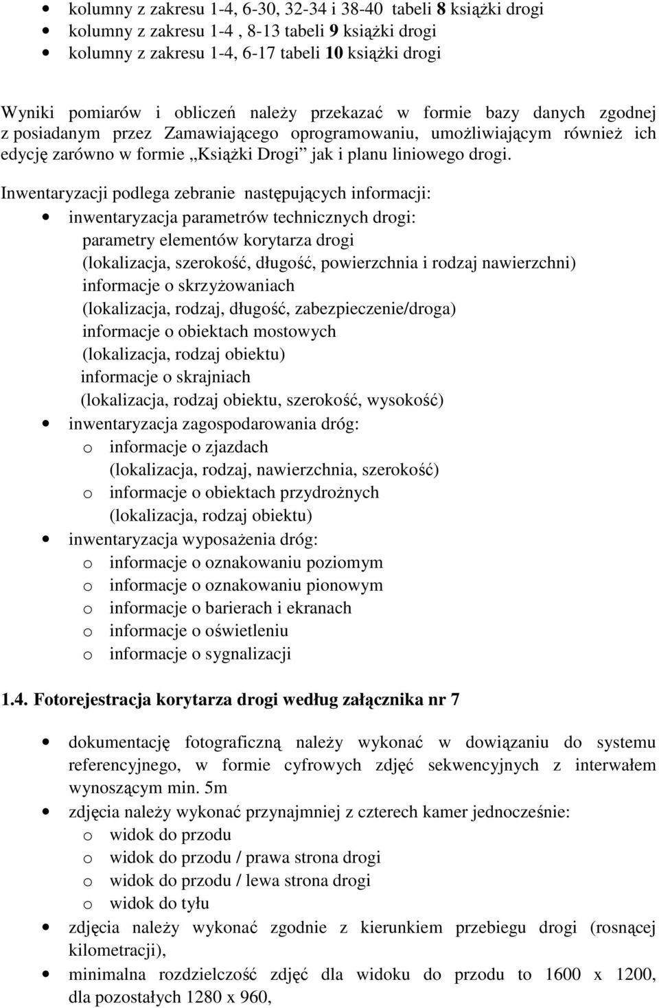 Inwentaryzacji podlega zebranie następujących informacji: inwentaryzacja parametrów technicznych drogi: parametry elementów korytarza drogi (lokalizacja, szerokość, długość, powierzchnia i rodzaj