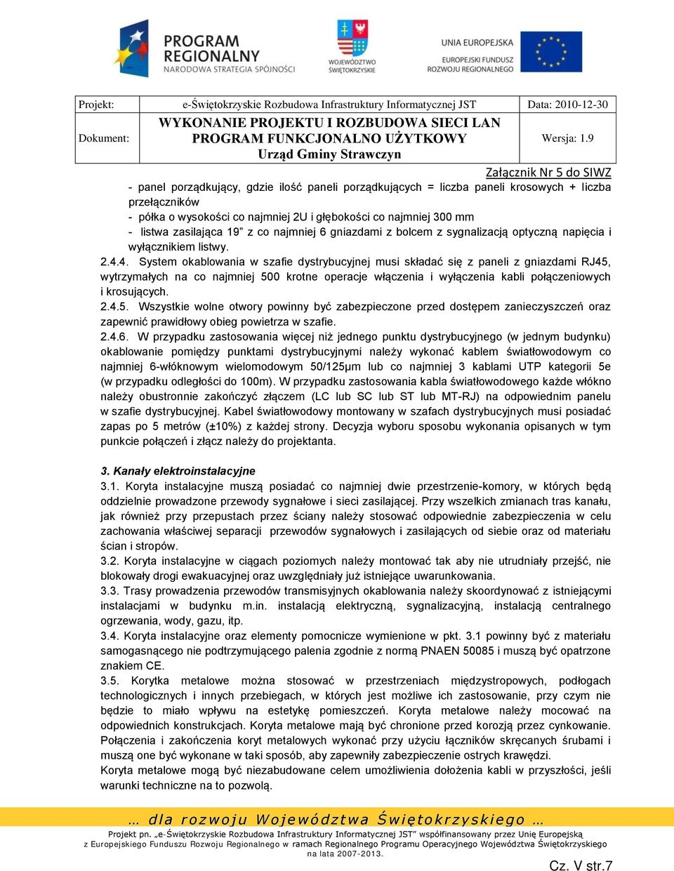 4. System okablowania w szafie dystrybucyjnej musi składać się z paneli z gniazdami RJ45, wytrzymałych na co najmniej 500 krotne operacje włączenia i wyłączenia kabli połączeniowych i krosujących. 2.