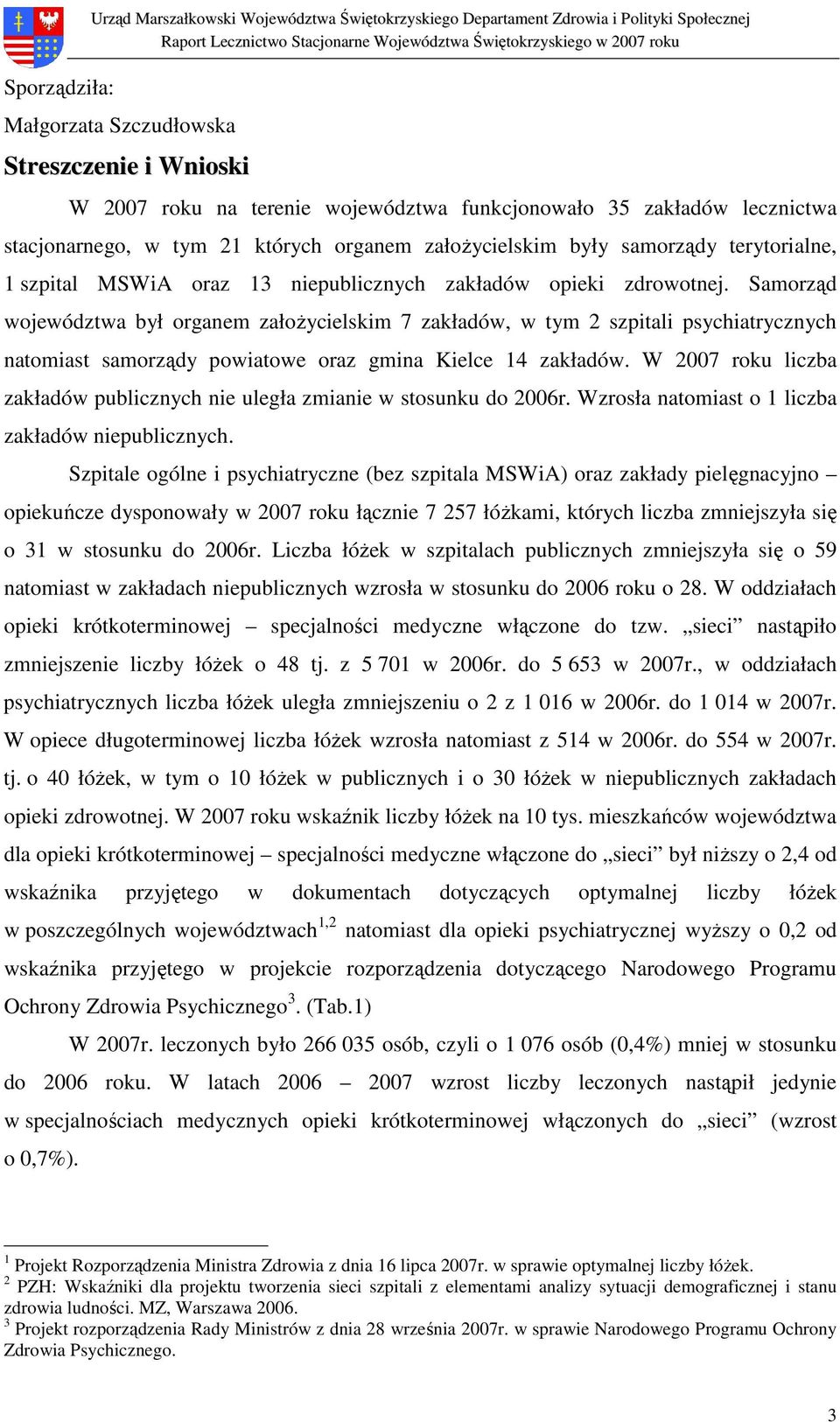 Samorząd województwa był organem załoŝycielskim 7 zakładów, w tym 2 szpitali psychiatrycznych natomiast samorządy powiatowe oraz gmina Kielce 14 zakładów.