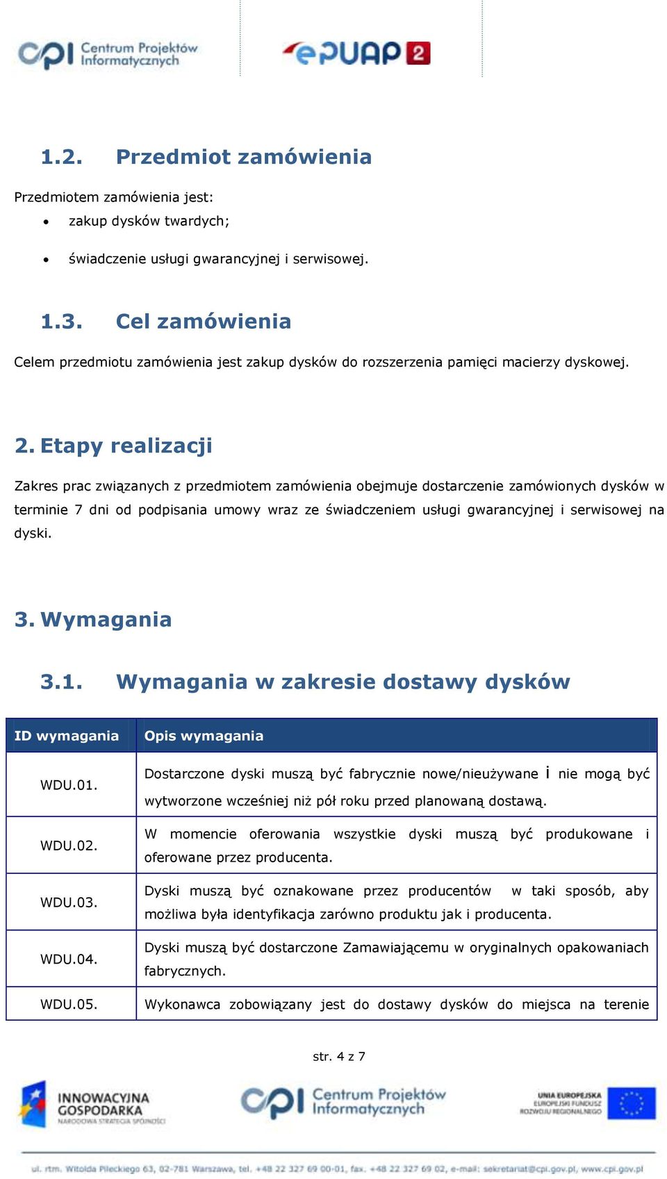 Etapy realizacji Zakres prac związanych z przedmiotem zamówienia obejmuje dostarczenie zamówionych dysków w terminie 7 dni od podpisania umowy wraz ze świadczeniem usługi gwarancyjnej i serwisowej na