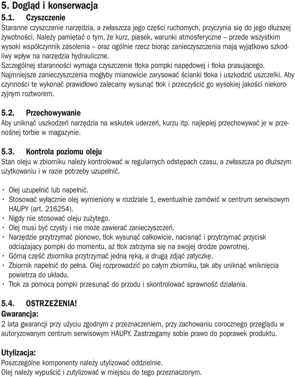 hydrauliczne. Szczególnej staranności wymaga czyszczenie tłoka pompki napędowej i tłoka prasującego. Najmniejsze zanieczyszczenia mogłyby mianowicie zarysować ścianki tłoka i uszkodzić uszczelki.