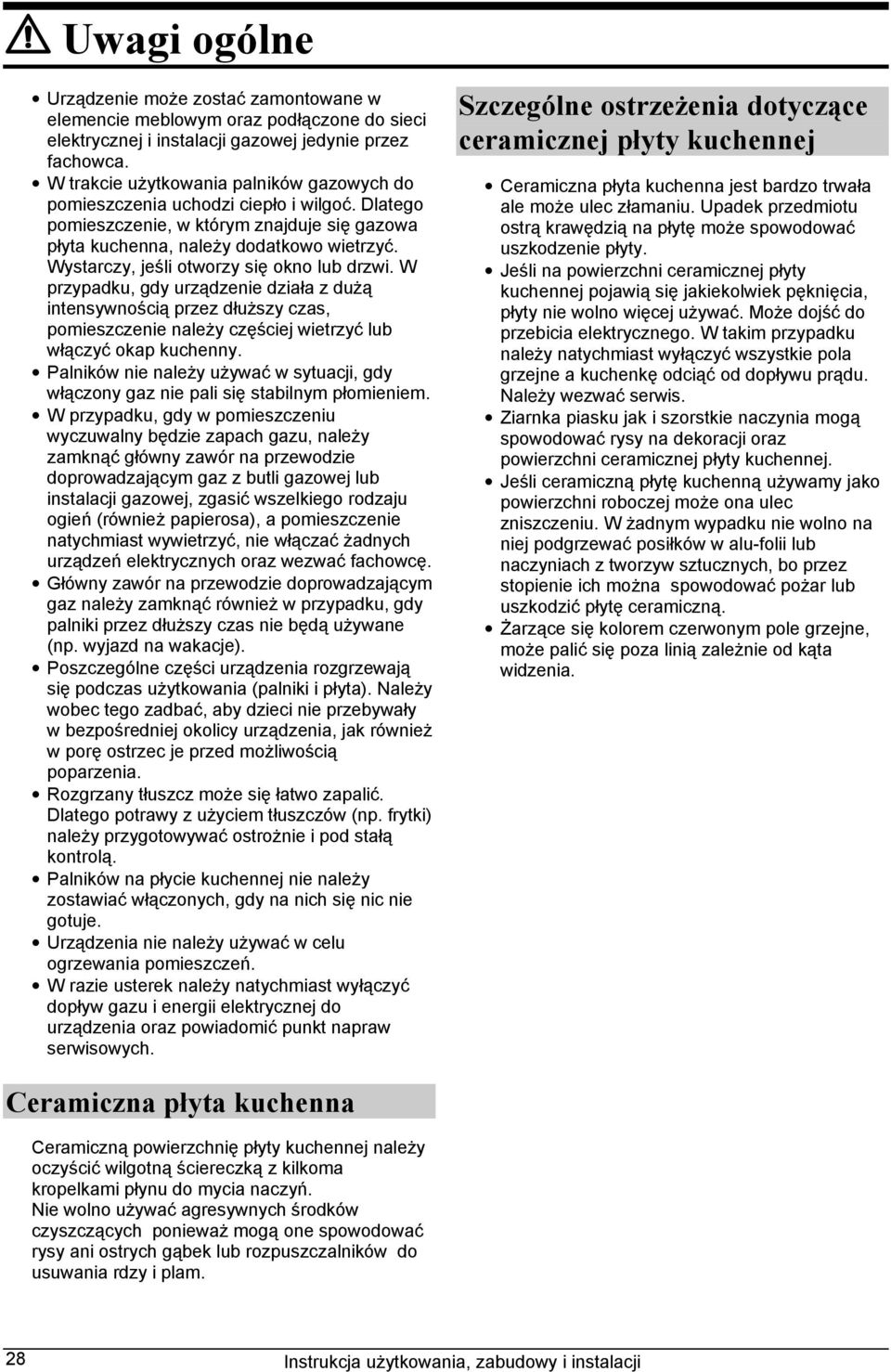 Wystarczy, jeśli otworzy się okno lub drzwi. W przypadku, gdy urządzenie działa z dużą intensywnością przez dłuższy czas, pomieszczenie należy częściej wietrzyć lub włączyć okap kuchenny.