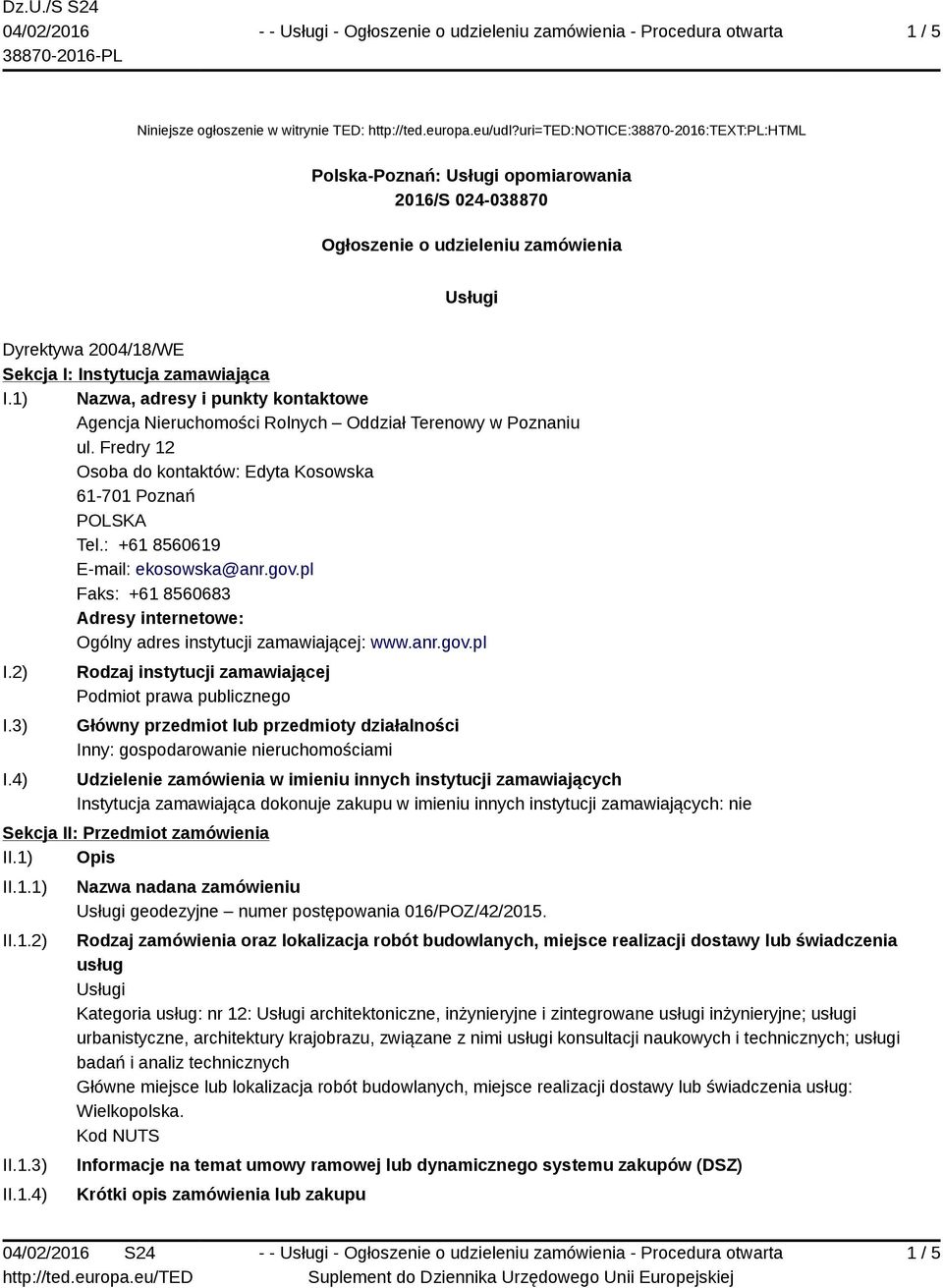 1) Nazwa, adresy i punkty kontaktowe Agencja Nieruchomości Rolnych Oddział Terenowy w Poznaniu ul. Fredry 12 Osoba do kontaktów: Edyta Kosowska 61-701 Poznań Tel.: +61 8560619 E-mail: ekosowska@anr.