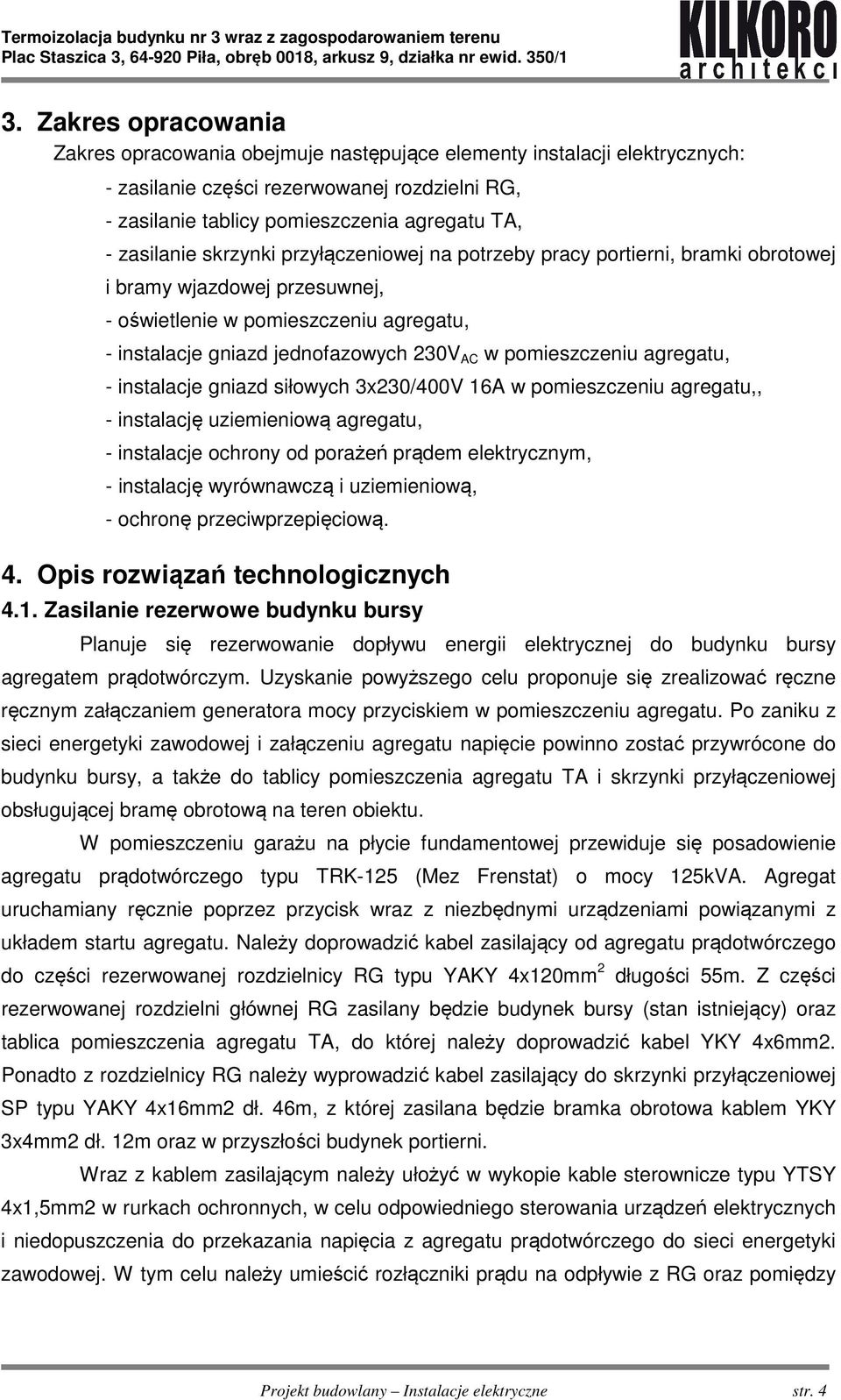 pomieszczeniu agregatu, - instalacje gniazd siłowych 3x230/400V 16A w pomieszczeniu agregatu,, - instalację uziemieniową agregatu, - instalacje ochrony od porażeń prądem elektrycznym, - instalację
