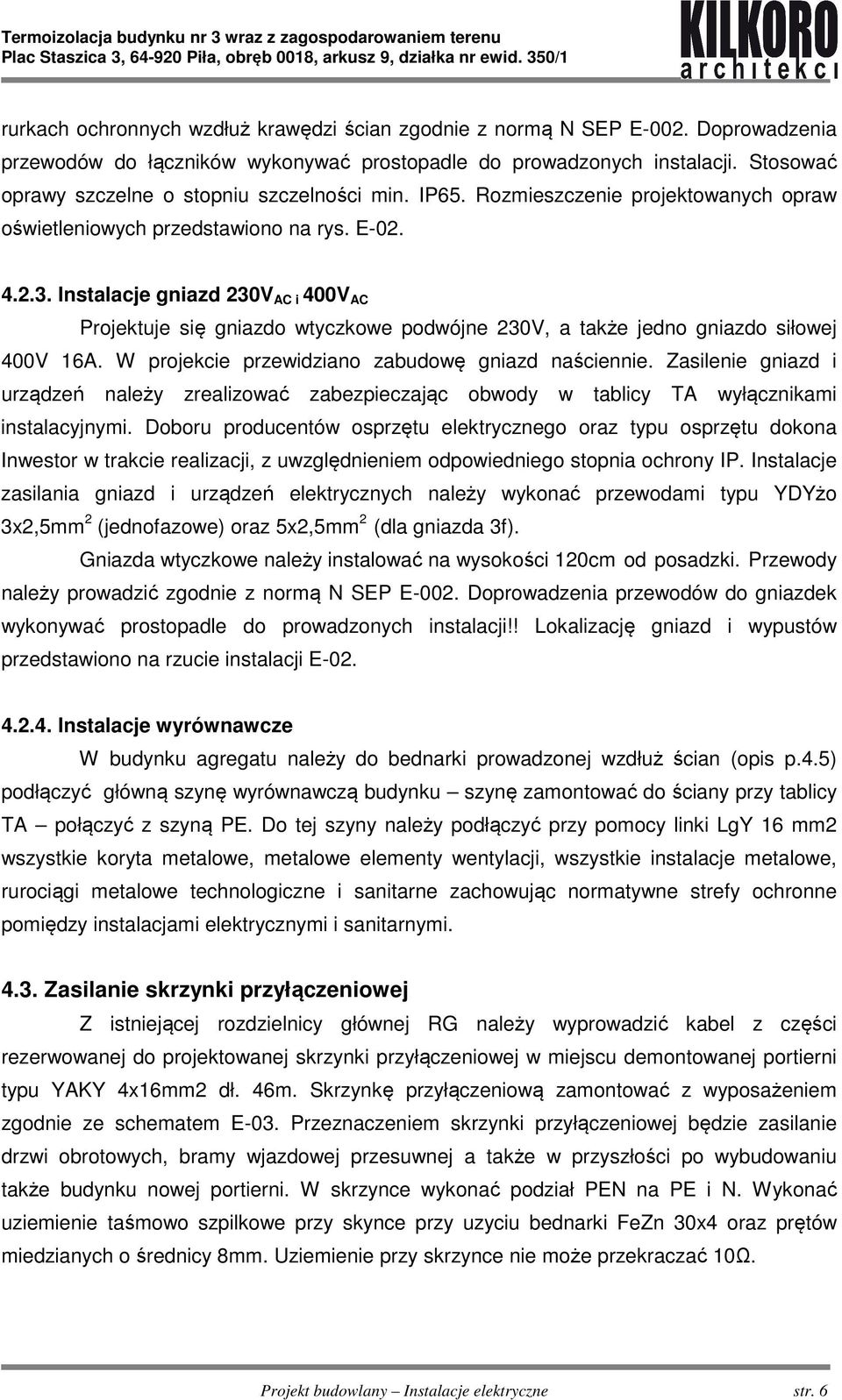 Instalacje gniazd 230V AC i 400V AC Projektuje się gniazdo wtyczkowe podwójne 230V, a także jedno gniazdo siłowej 400V 16A. W projekcie przewidziano zabudowę gniazd naściennie.