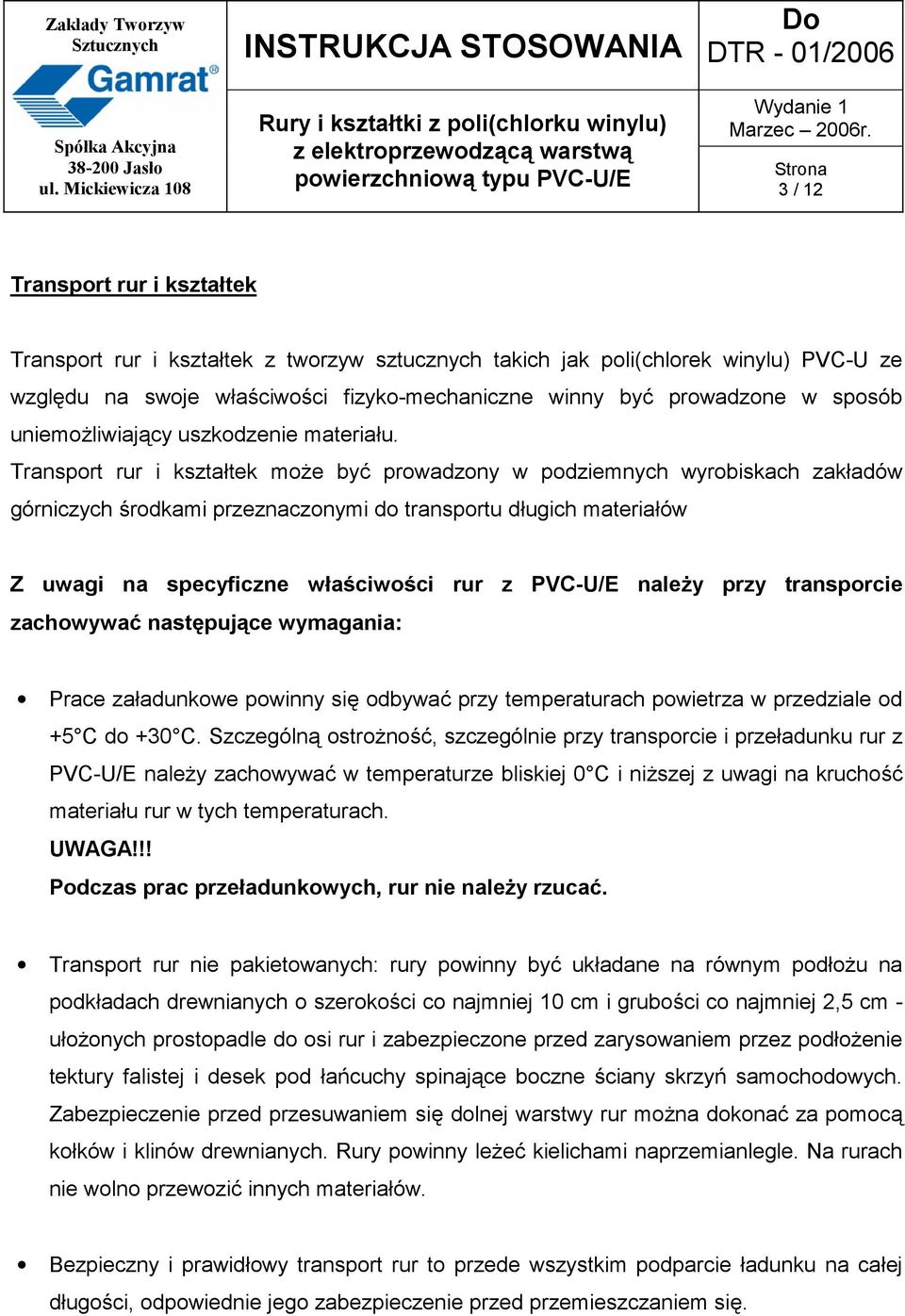 Transport rur i kształtek może być prowadzony w podziemnych wyrobiskach zakładów górniczych środkami przeznaczonymi do transportu długich materiałów Z uwagi na specyficzne właściwości rur z PVC-U/E