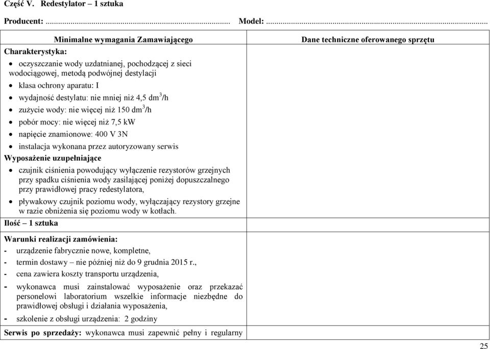 nie więcej niż 150 dm 3 /h pobór mocy: nie więcej niż 7,5 kw napięcie znamionowe: 400 V 3N instalacja wykonana przez autoryzowany serwis Wyposażenie uzupełniające czujnik ciśnienia powodujący