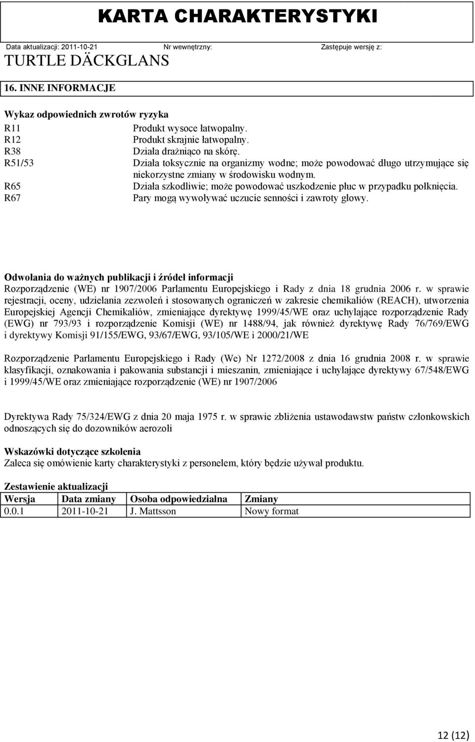 R65 Działa szkodliwie; może powodować uszkodzenie płuc w przypadku połknięcia. R67 Pary mogą wywoływać uczucie senności i zawroty głowy.