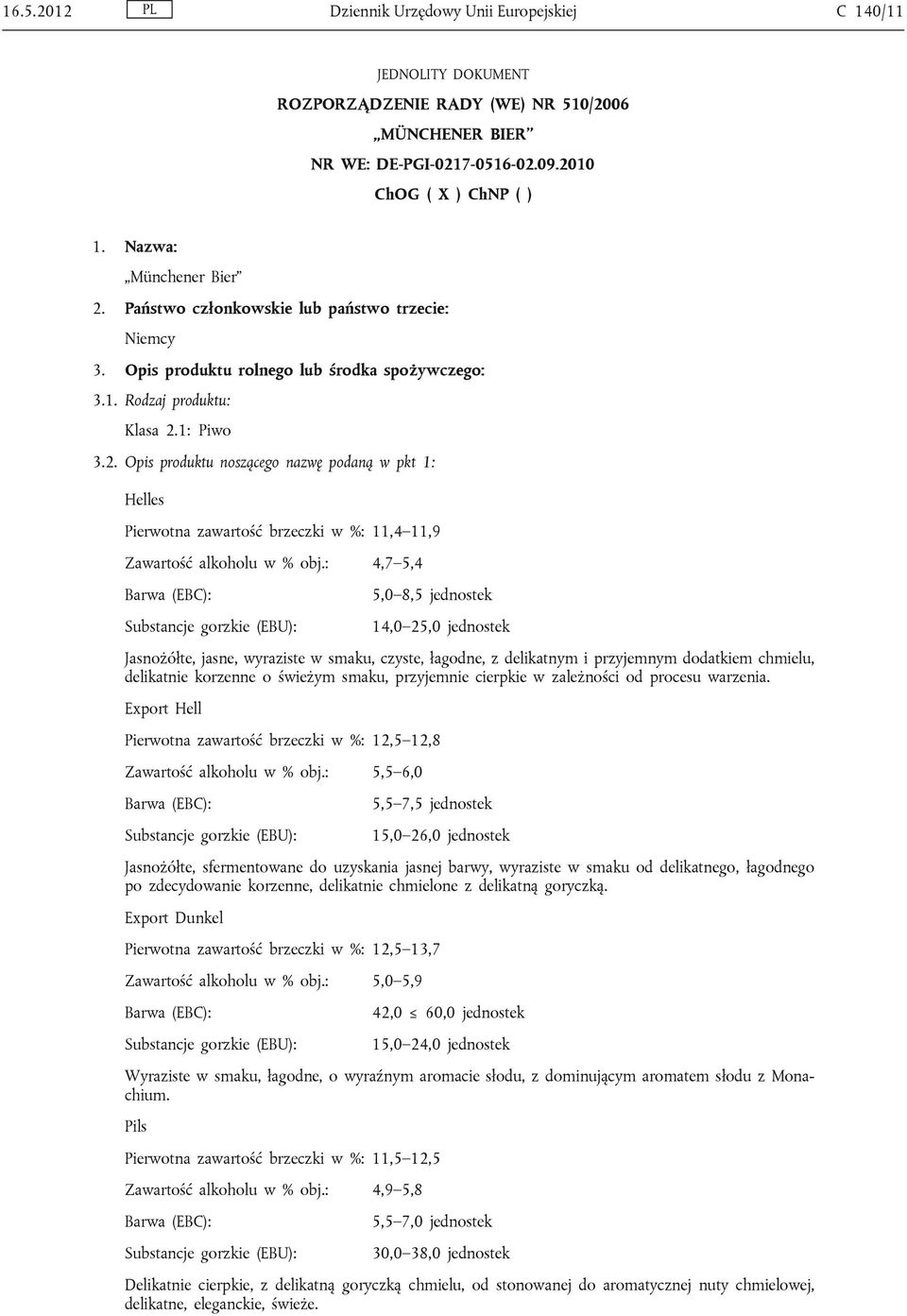 : 4,7 5,4 5,0 8,5 jednostek 14,0 25,0 jednostek Jasnożółte, jasne, wyraziste w smaku, czyste, łagodne, z delikatnym i przyjemnym dodatkiem chmielu, delikatnie korzenne o świeżym smaku, przyjemnie