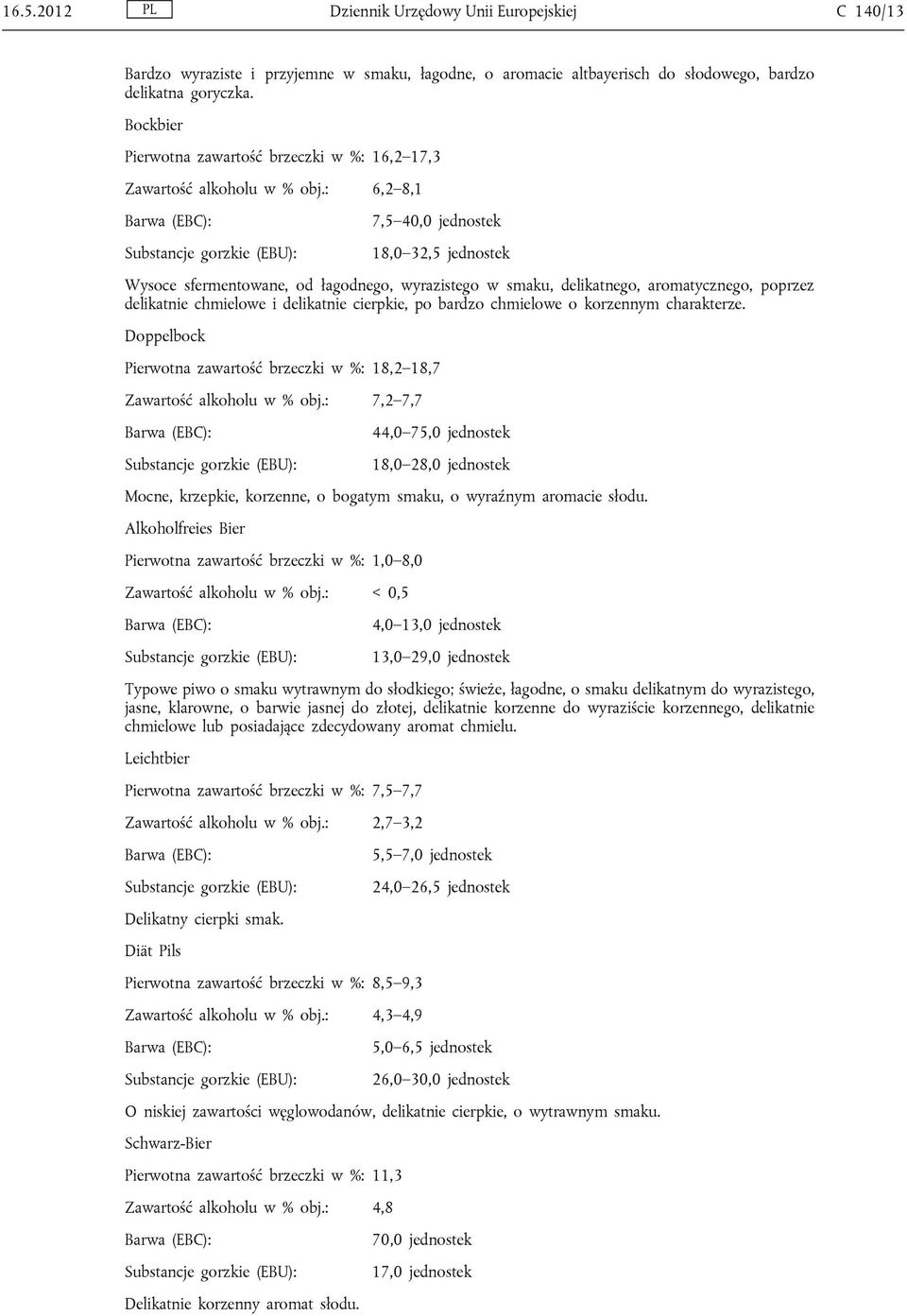 : 6,2 8,1 7,5 40,0 jednostek 18,0 32,5 jednostek Wysoce sfermentowane, od łagodnego, wyrazistego w smaku, delikatnego, aromatycznego, poprzez delikatnie chmielowe i delikatnie cierpkie, po bardzo