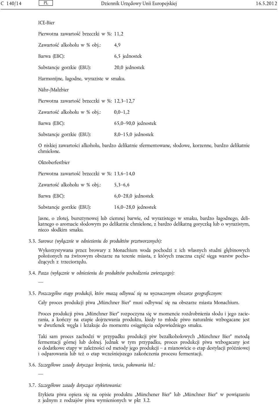 : 0,0 1,2 65,0 90,0 jednostek 8,0 15,0 jednostek O niskiej zawartości alkoholu, bardzo delikatnie sfermentowane, słodowe, korzenne, bardzo delikatnie chmielone.