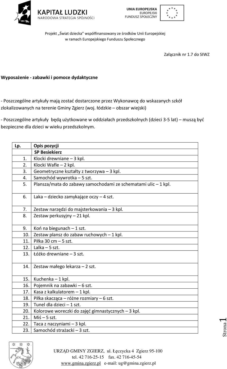 Klocki drewniane 3 kpl. 2. Klocki Wafle 2 kpl. 3. Geometryczne kształty z tworzywa 3 kpl. 4. Samochód wywrotka 5 szt. 5. Plansza/mata do zabawy samochodami ze schematami ulic 1 kpl. 6.