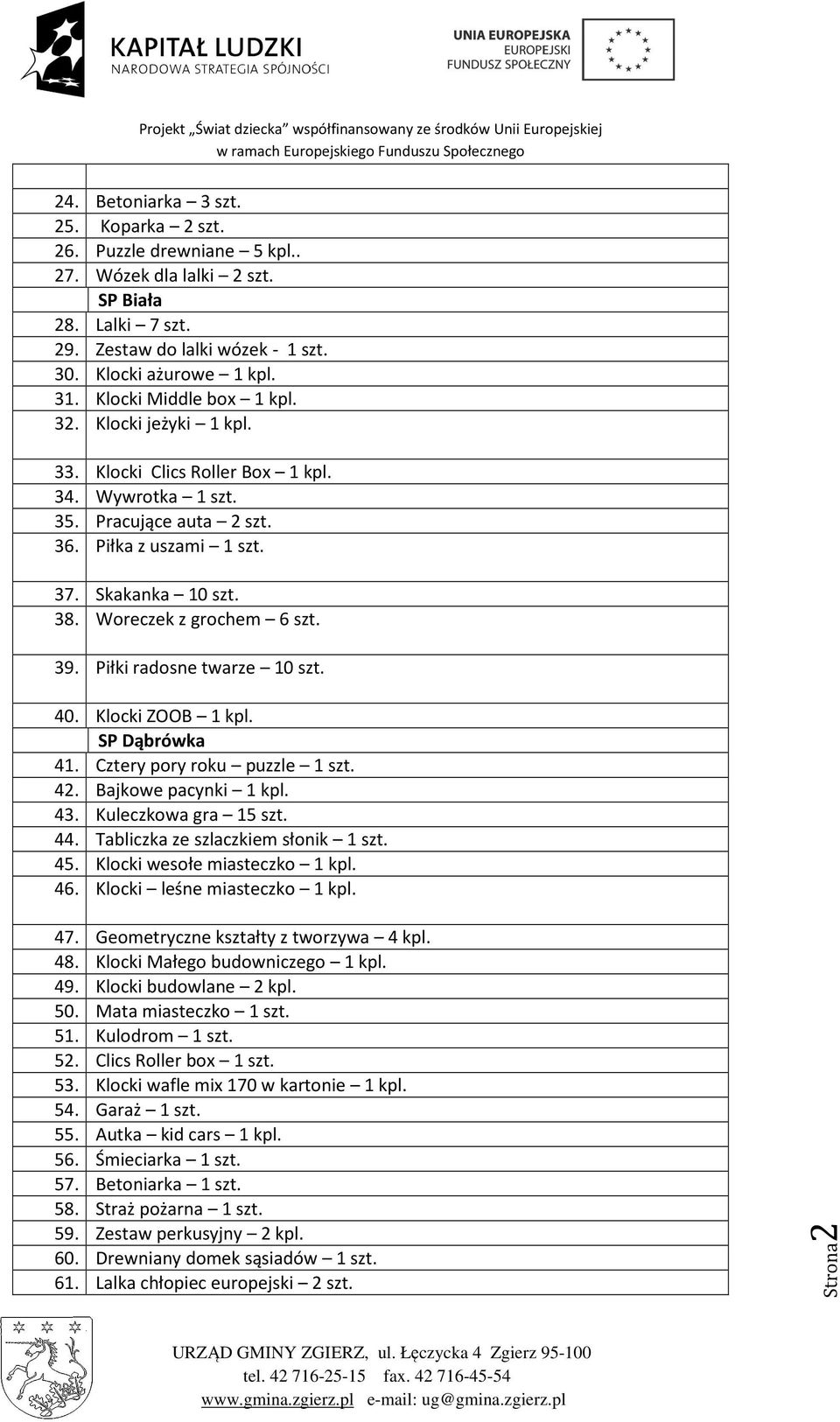 Woreczek z grochem 6 szt. 39. Piłki radosne twarze 10 szt. 40. Klocki ZOOB 1 kpl. SP Dąbrówka 41. Cztery pory roku puzzle 1 szt. 42. Bajkowe pacynki 1 kpl. 43. Kuleczkowa gra 15 szt. 44.