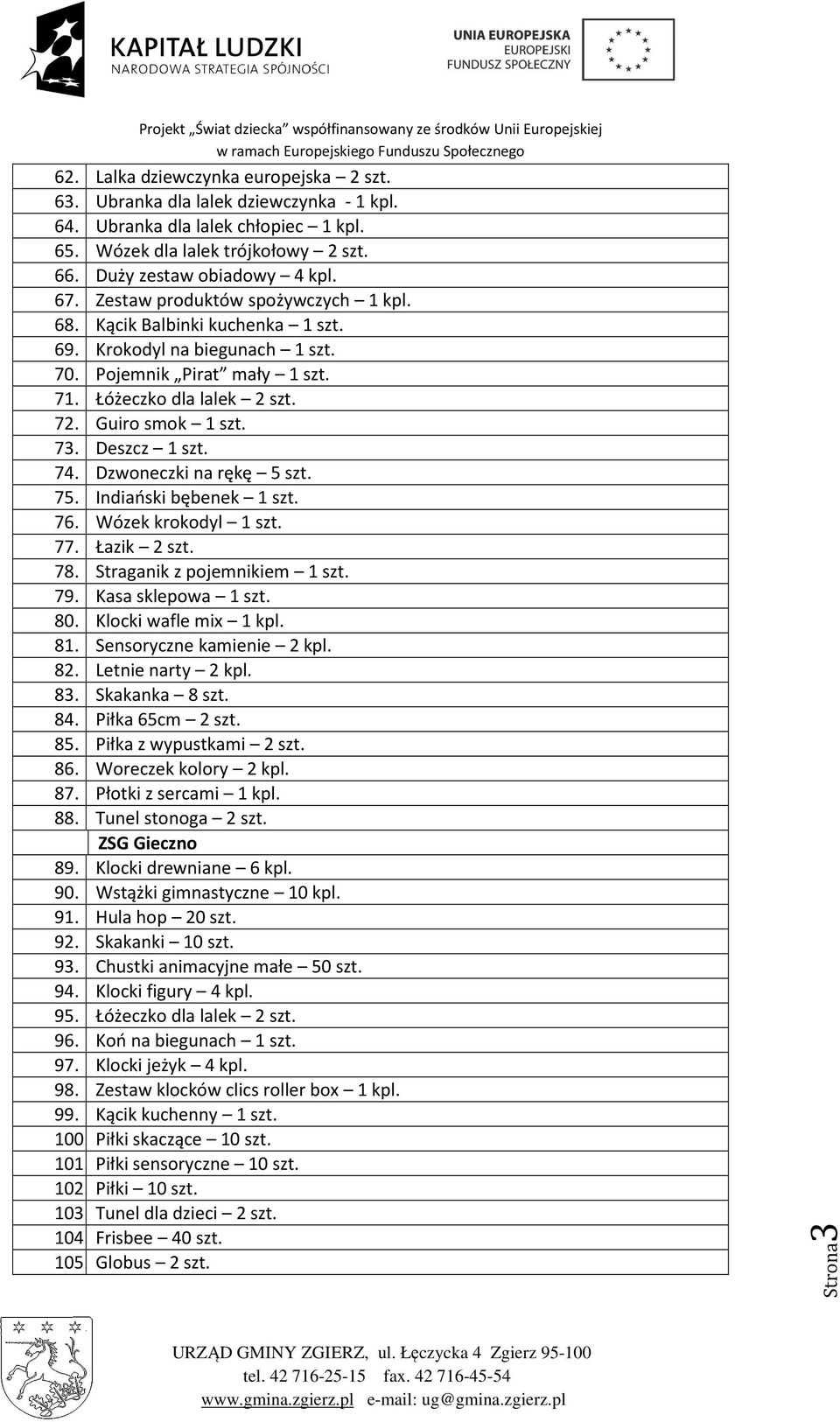 Deszcz 1 szt. 74. Dzwoneczki na rękę 5 szt. 75. Indiański bębenek 1 szt. 76. Wózek krokodyl 1 szt. 77. Łazik 2 szt. 78. Straganik z pojemnikiem 1 szt. 79. Kasa sklepowa 1 szt. 80.