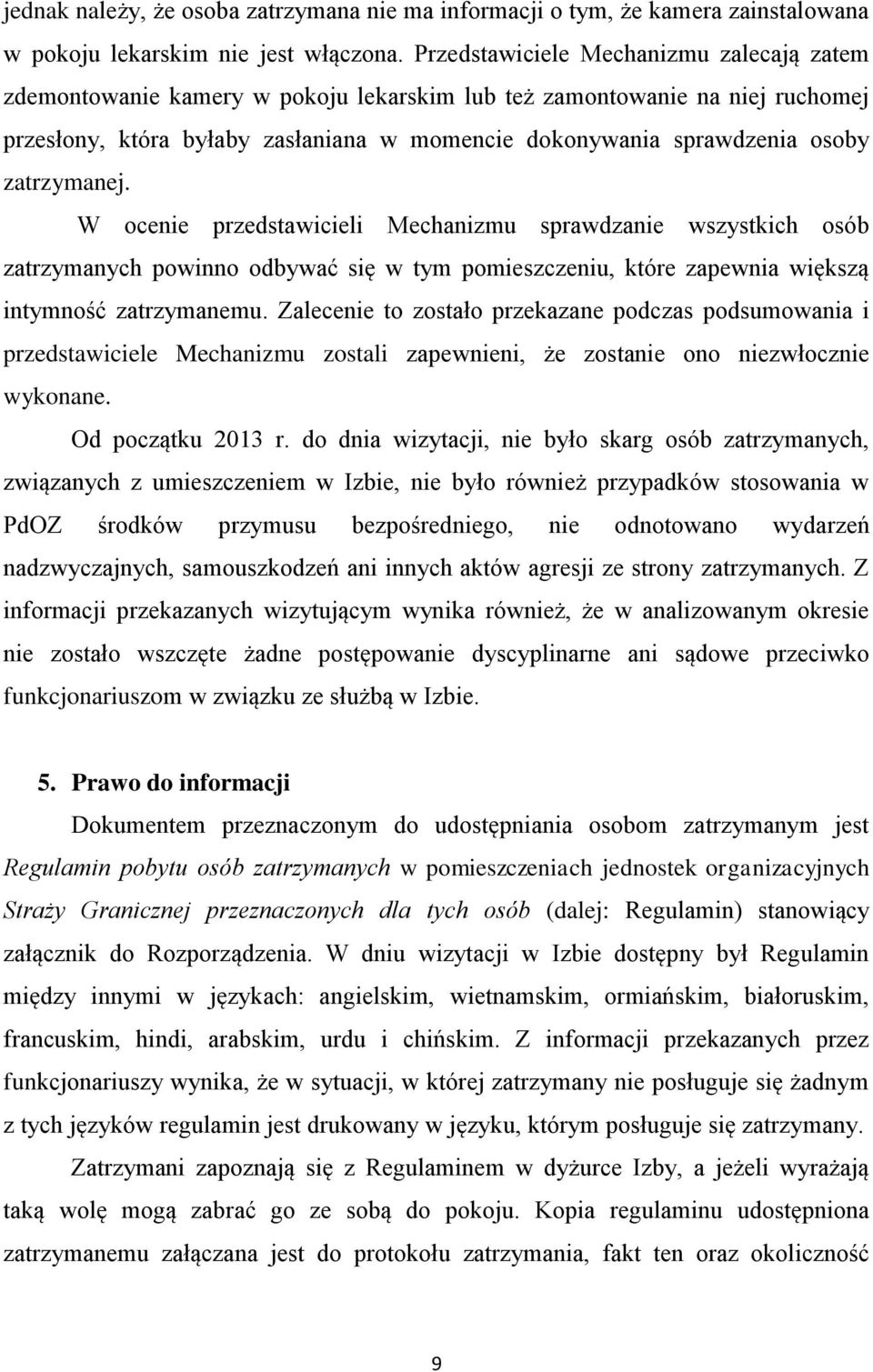 zatrzymanej. W ocenie przedstawicieli Mechanizmu sprawdzanie wszystkich osób zatrzymanych powinno odbywać się w tym pomieszczeniu, które zapewnia większą intymność zatrzymanemu.