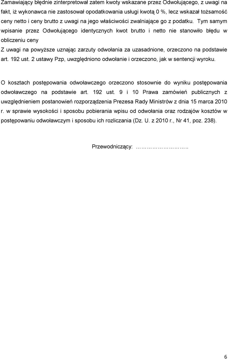 Tym samym wpisanie przez Odwołującego identycznych kwot brutto i netto nie stanowiło błędu w obliczeniu ceny Z uwagi na powyŝsze uznając zarzuty odwołania za uzasadnione, orzeczono na podstawie art.