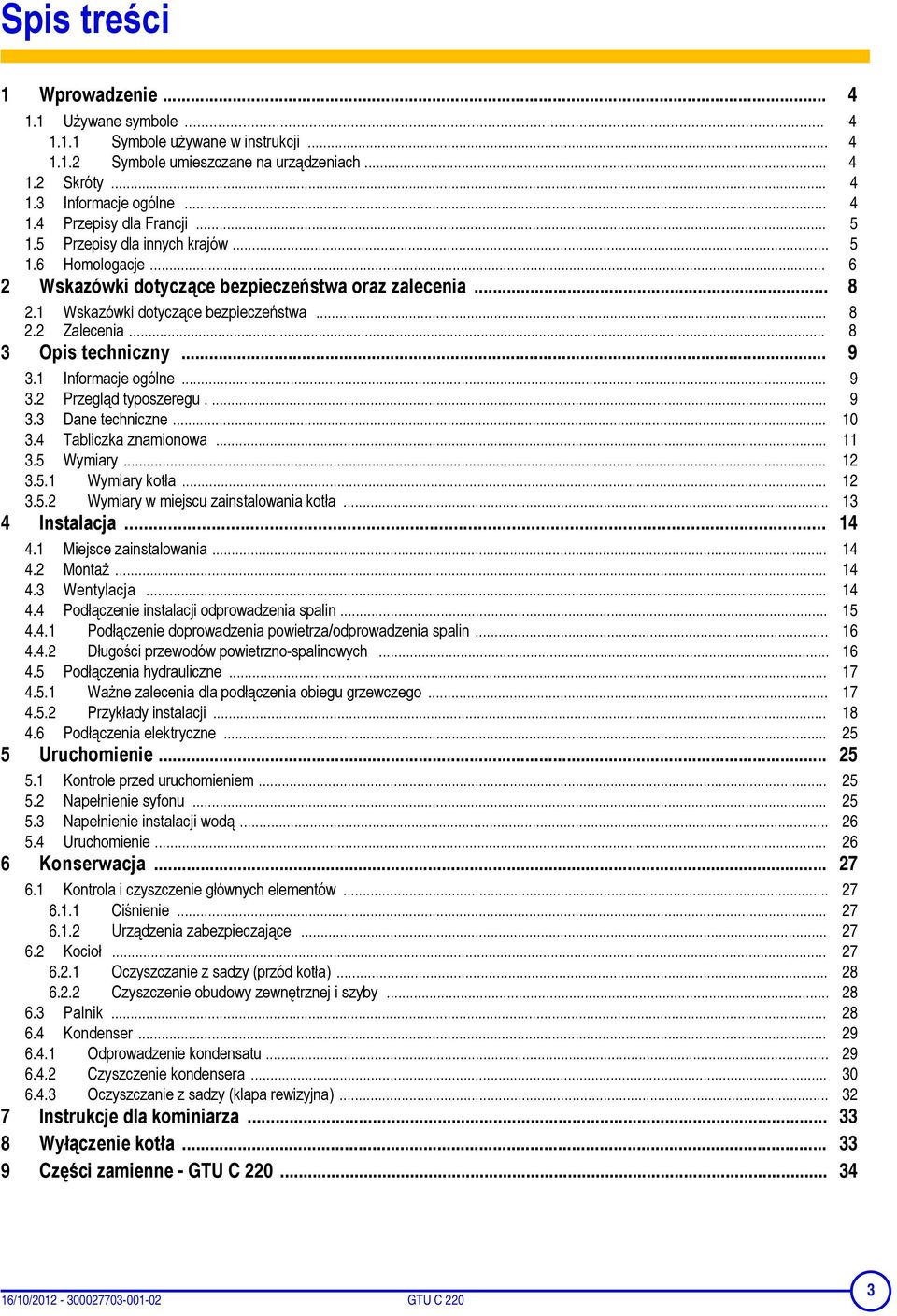 .. 9 3.1 Informacje ogólne... 9 3.2 Przegląd typoszeregu.... 9 3.3 Dane techniczne... 10 3.4 Tabliczka znamionowa... 11 3.5 Wymiary... 12 3.5.1 Wymiary kotła... 12 3.5.2 Wymiary w miejscu zainstalowania kotła.