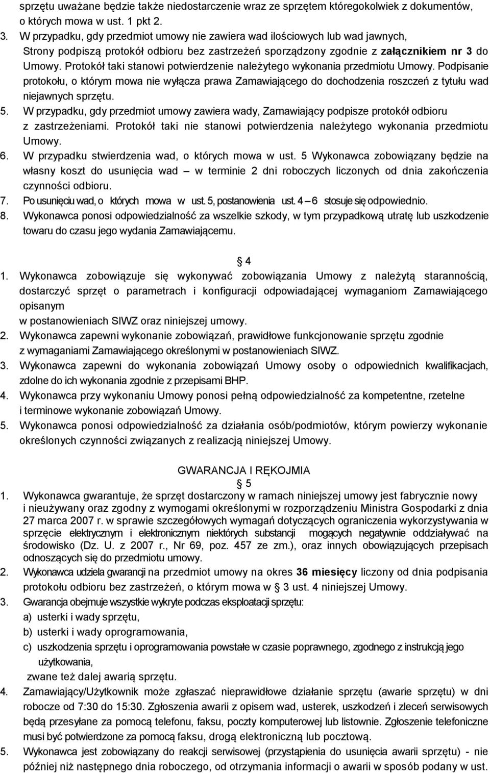 Protokół taki stanowi potwierdzenie należytego wykonania przedmiotu Umowy. Podpisanie protokołu, o którym mowa nie wyłącza prawa Zamawiającego do dochodzenia roszczeń z tytułu wad niejawnych sprzętu.