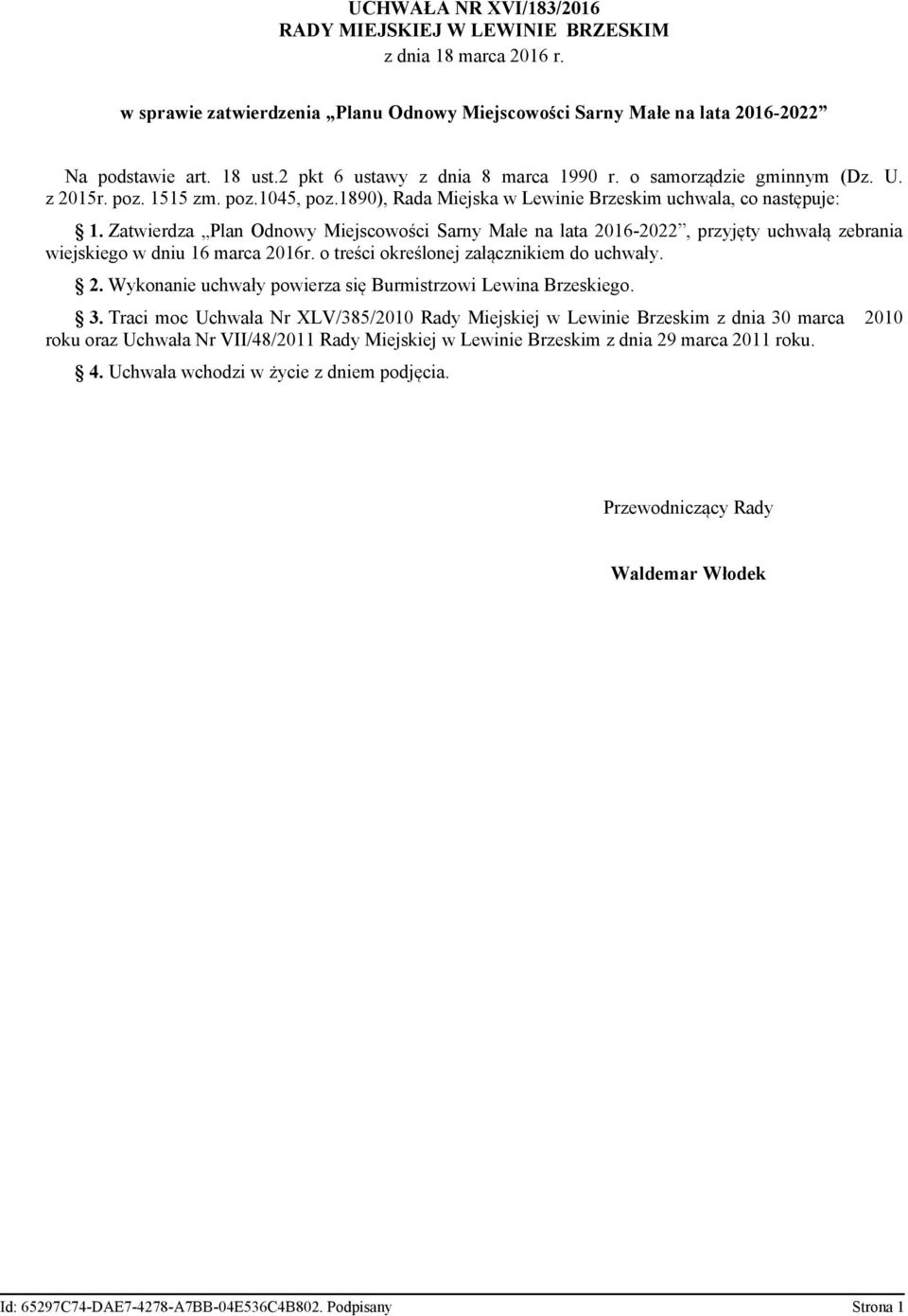 Zatwierdza Plan Odnowy Miejscowości Sarny Małe na lata 2016-2022, przyjęty uchwałą zebrania wiejskiego w dniu 16 marca 2016r. o treści określonej załącznikiem do uchwały. 2. Wykonanie uchwały powierza się Burmistrzowi Lewina Brzeskiego.
