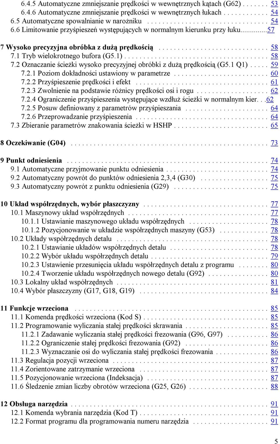 1 Tryb wielokrotnego bufora (G5.1)... 58 7.2 Oznaczanie ścieżki wysoko precyzyjnej obróbki z dużą prędkością (G5.1 Q1)... 59 7.2.1 Poziom dokładności ustawiony w parametrze... 60 7.2.2 Przyśpieszenie prędkości i efekt.