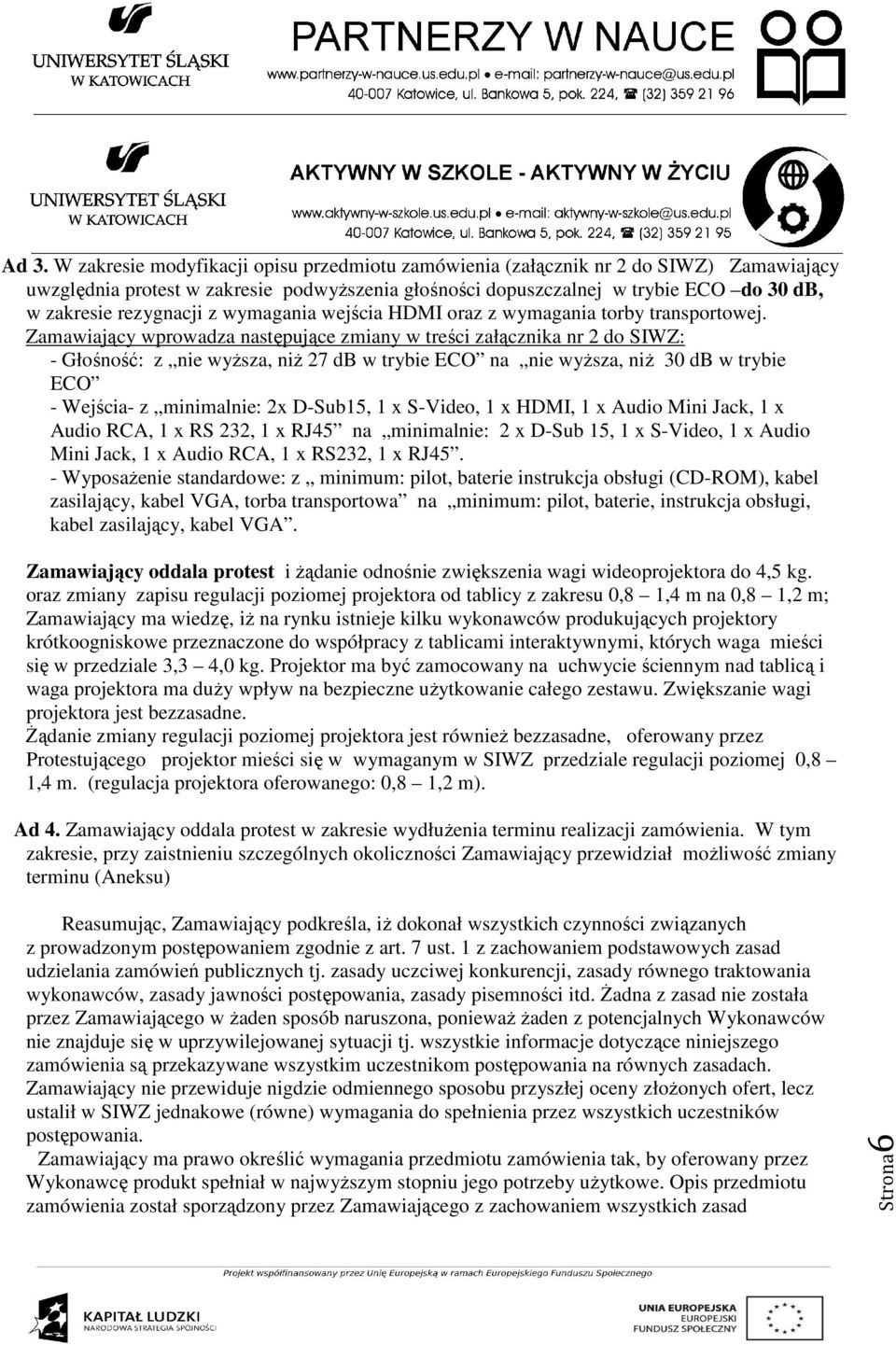 Zamawiający wprowadza następujące zmiany w treści załącznika nr 2 do SIWZ: - Głośność: z nie wyższa, niż 27 db w trybie ECO na nie wyższa, niż 30 db w trybie ECO - Wejścia- z minimalnie: 2x D-Sub15,