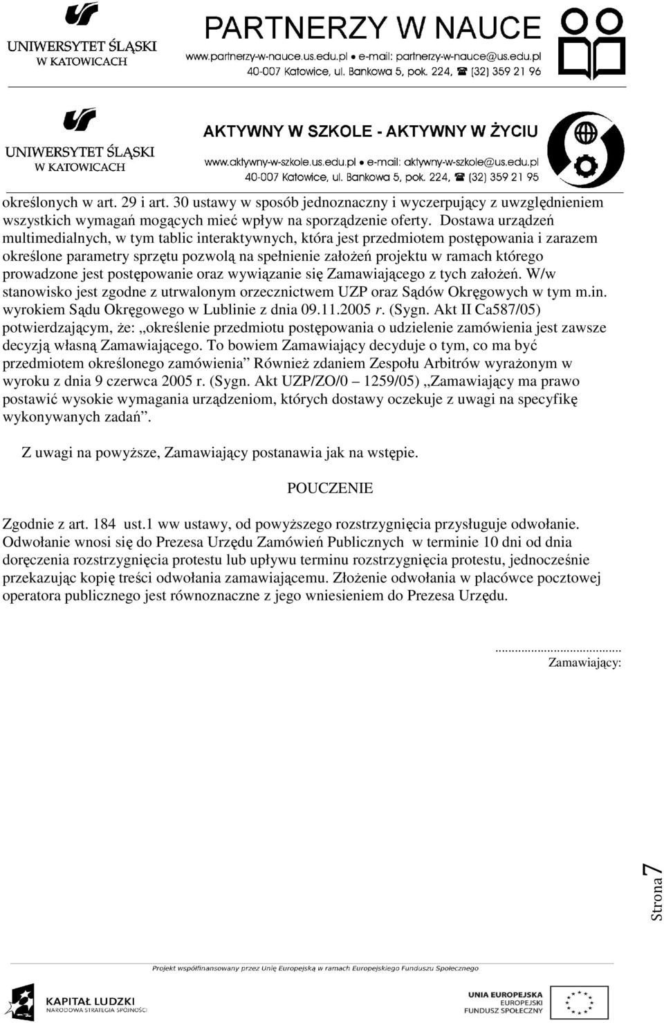 prowadzone jest postępowanie oraz wywiązanie się Zamawiającego z tych założeń. W/w stanowisko jest zgodne z utrwalonym orzecznictwem UZP oraz Sądów Okręgowych w tym m.in.