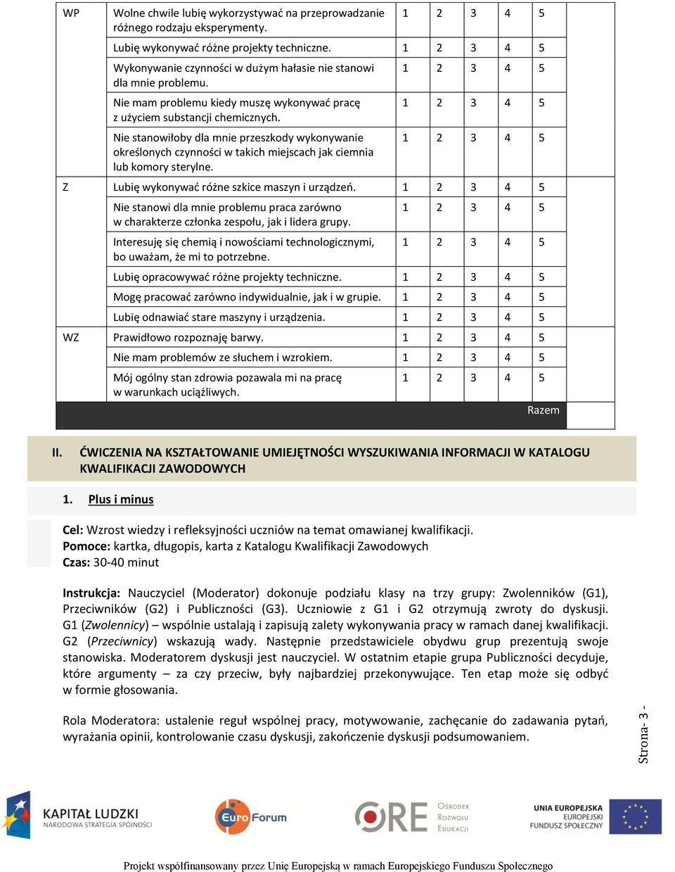 Nie stanowiłoby dla mnie przeszkody wykonywanie określonych czynności w takich miejscach jak ciemnia lub komory sterylne. Z Lubię wykonywać różne szkice maszyn i urządzeń.