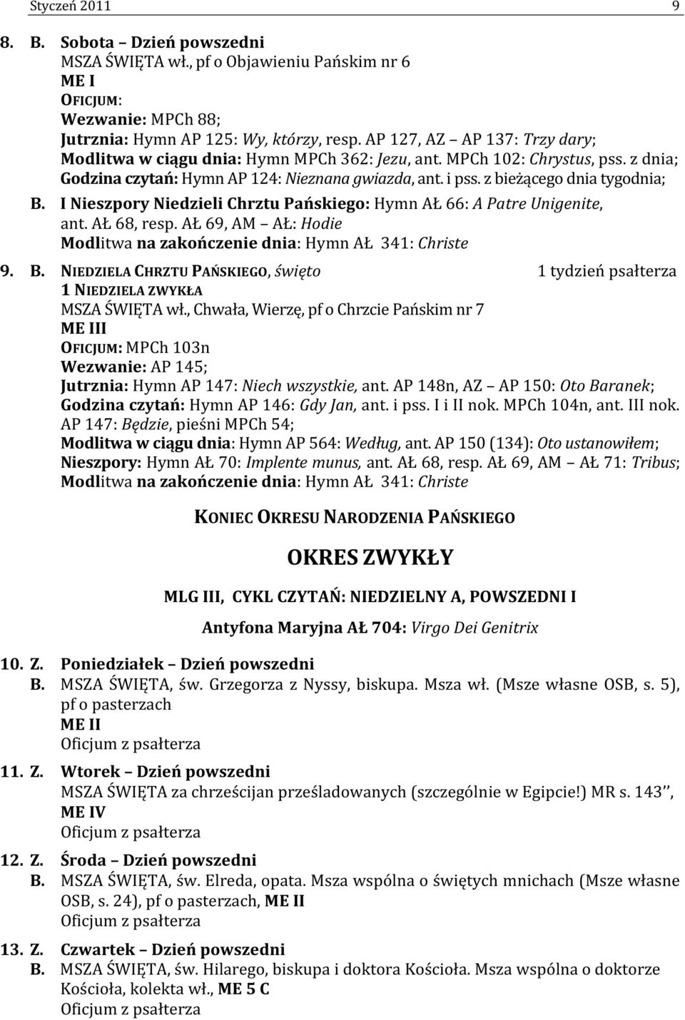 I Nieszpory Niedzieli Chrztu Pańskiego: Hymn AŁ 66: A Patre Unigenite, ant. AŁ 68, resp. AŁ 69, AM AŁ: Hodie Modlitwa na zakończenie dnia: Hymn AŁ 341: Christe 9. B.