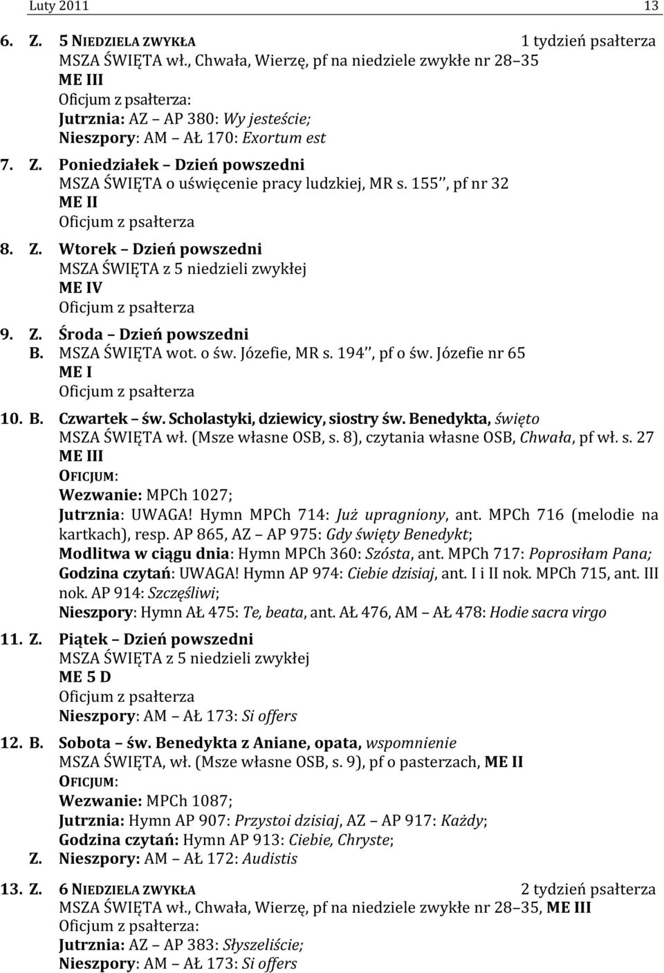 Scholastyki, dziewicy, siostry św. Benedykta, święto MSZA ŚWIĘTA wł. (Msze własne OSB, s. 8), czytania własne OSB, Chwała, pf wł. s. 27 Wezwanie: MPCh 1027; Jutrznia: UWAGA!