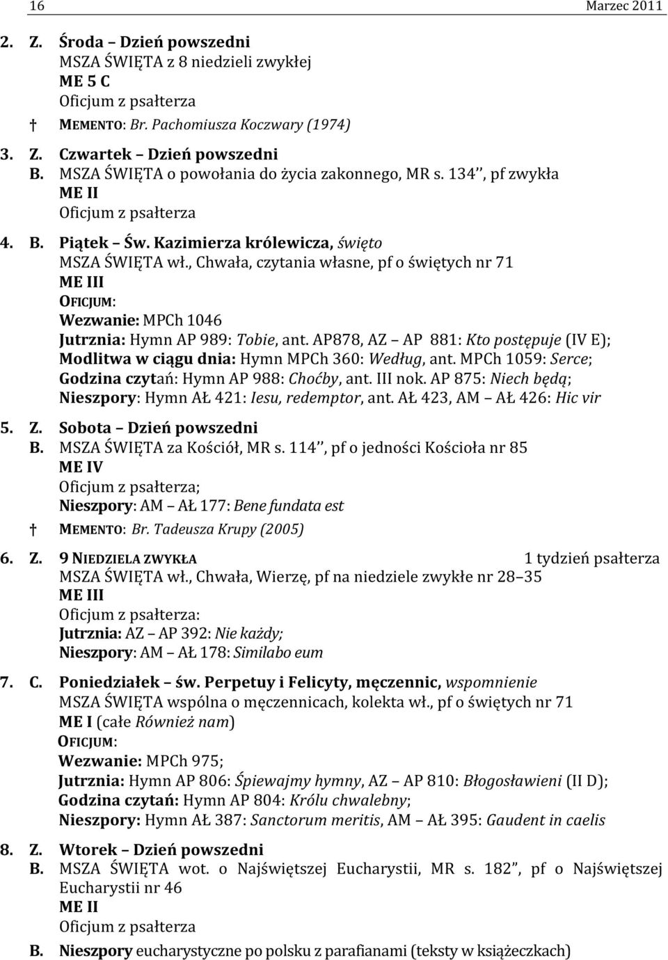 , Chwała, czytania własne, pf o świętych nr 71 Wezwanie: MPCh 1046 Jutrznia: Hymn AP 989: Tobie, ant. AP878, AZ AP 881: Kto postępuje (IV E); Modlitwa w ciągu dnia: Hymn MPCh 360: Według, ant.