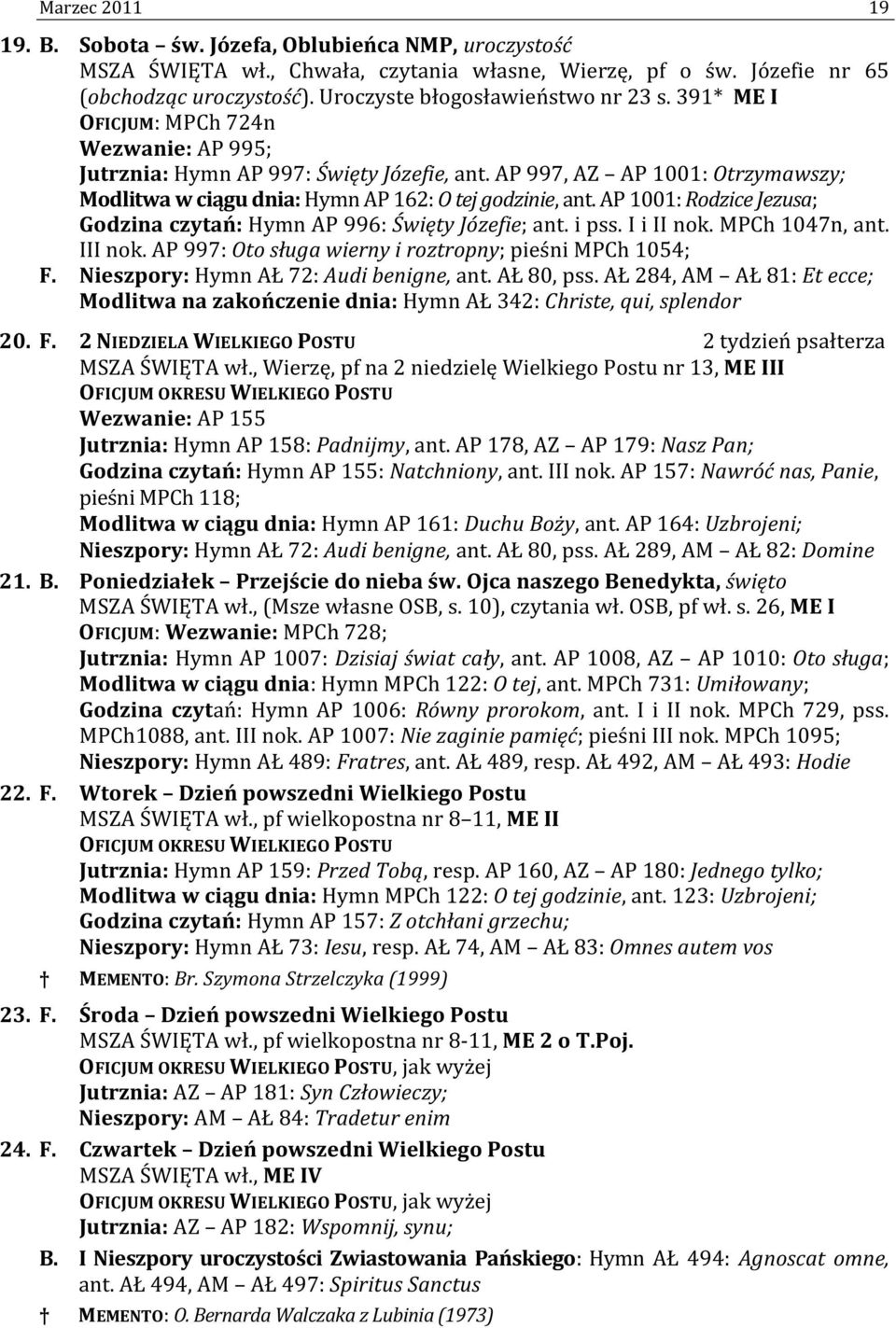 AP 997, AZ AP 1001: Otrzymawszy; Modlitwa w ciągu dnia: Hymn AP 162: O tej godzinie, ant. AP 1001: Rodzice Jezusa; Godzina czytań: Hymn AP 996: Święty Józefie; ant. i pss. I i II nok. MPCh 1047n, ant.