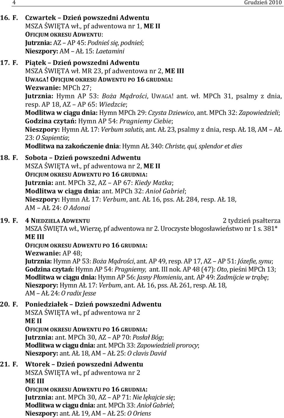 AP 18, AZ AP 65: Wiedzcie; Modlitwa w ciągu dnia: Hymn MPCh 29: Czysta Dziewico, ant. MPCh 32: Zapowiedzieli; Godzina czytań: Hymn AP 54: Pragniemy Ciebie; Nieszpory: Hymn AŁ 17: Verbum salutis, ant.