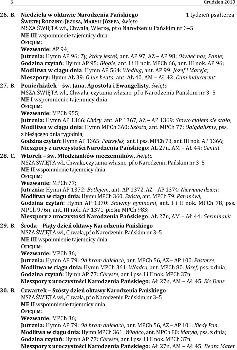 AP 97, AZ AP 98: Oświeć nas, Panie; Godzina czytań: Hymn AP 95: Błogie, ant. I i II nok. MPCh 66, ant. III nok. AP 96; Modlitwa w ciągu dnia: Hymn AP 564: Według, ant.