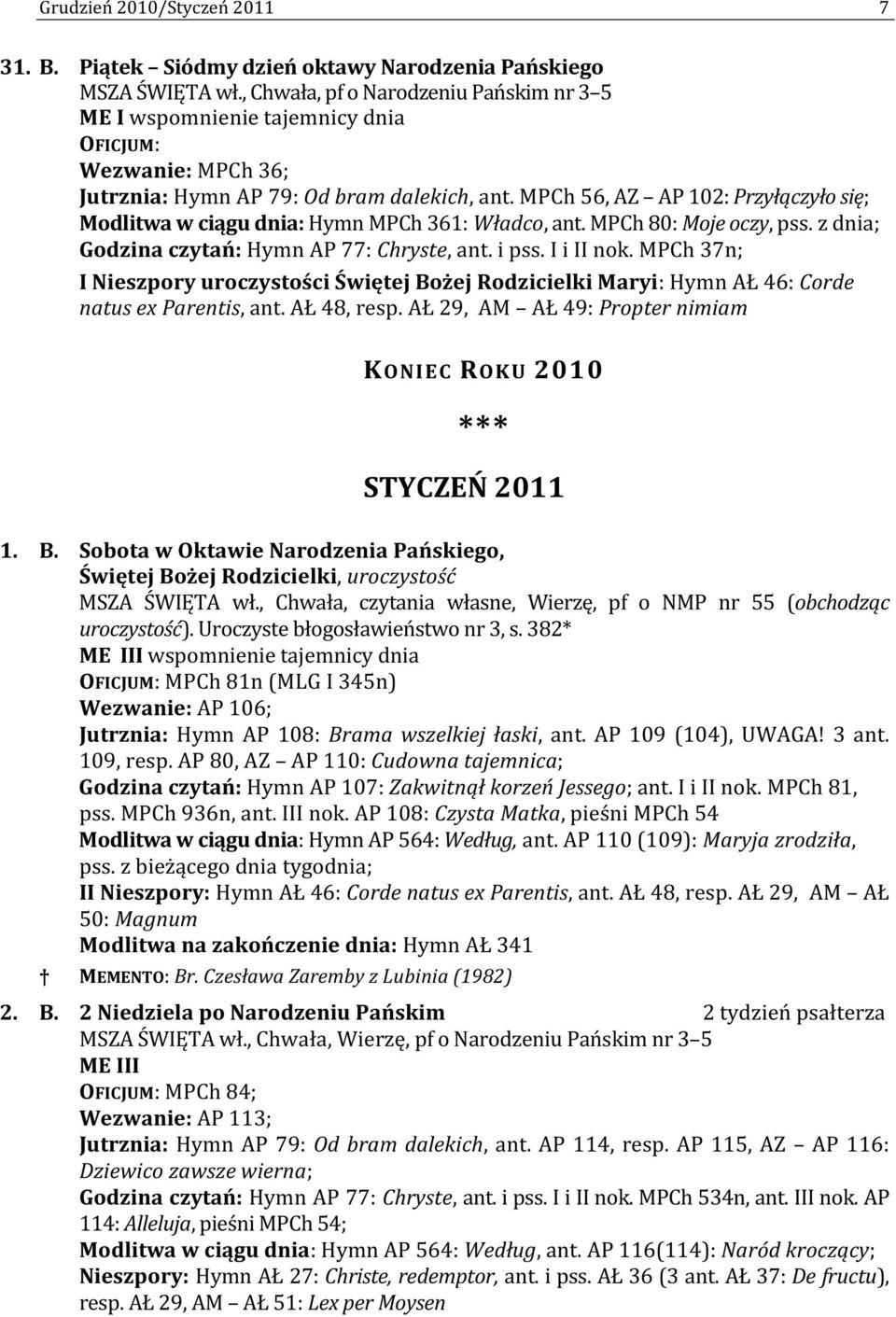 MPCh 56, AZ AP 102: Przyłączyło się; Modlitwa w ciągu dnia: Hymn MPCh 361: Władco, ant. MPCh 80: Moje oczy, pss. z dnia; Godzina czytań: Hymn AP 77: Chryste, ant. i pss. I i II nok.
