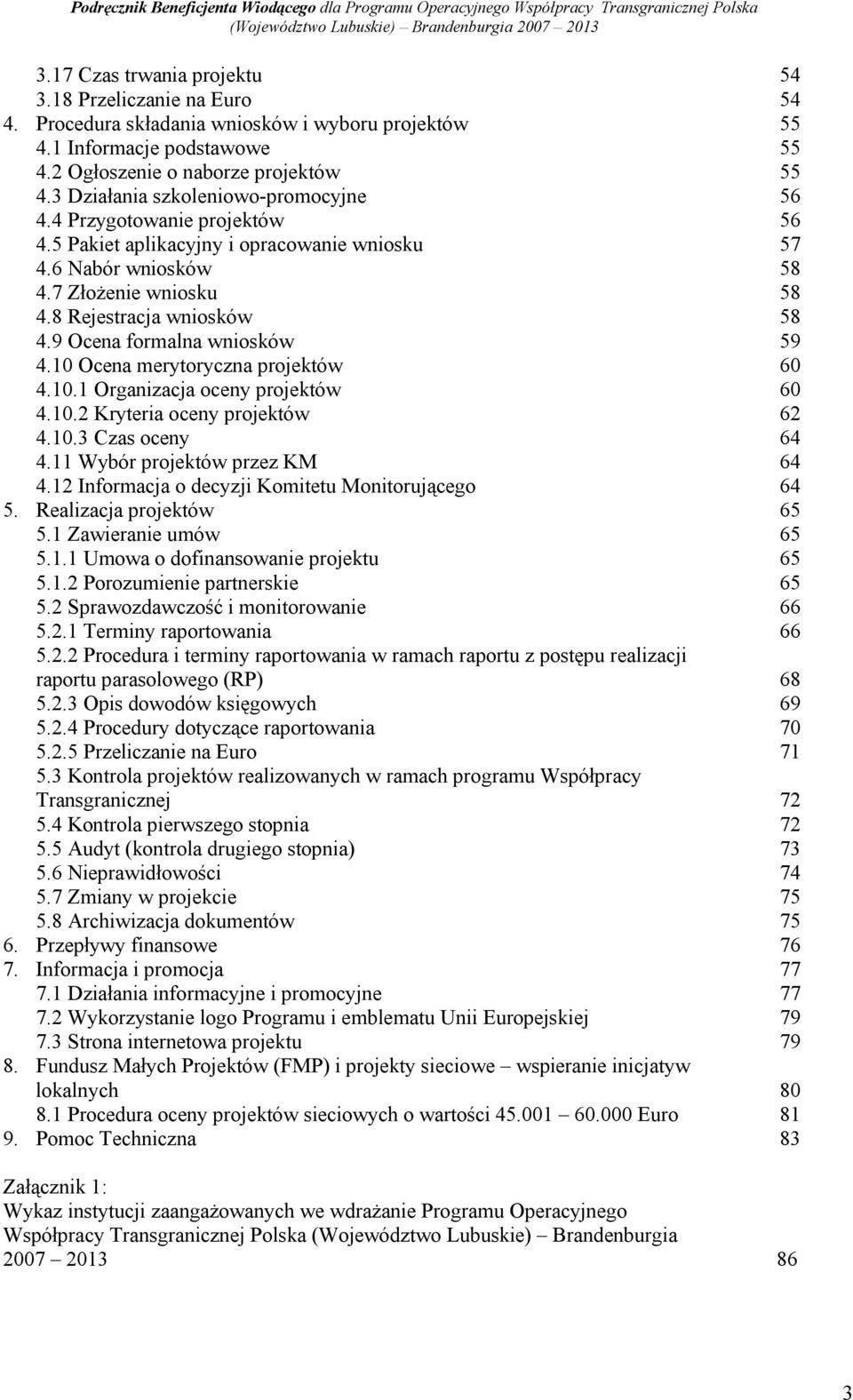 9 Ocena formalna wniosków 59 4.10 Ocena merytoryczna projektów 60 4.10.1 Organizacja oceny projektów 60 4.10.2 Kryteria oceny projektów 62 4.10.3 Czas oceny 64 4.11 Wybór projektów przez KM 64 4.