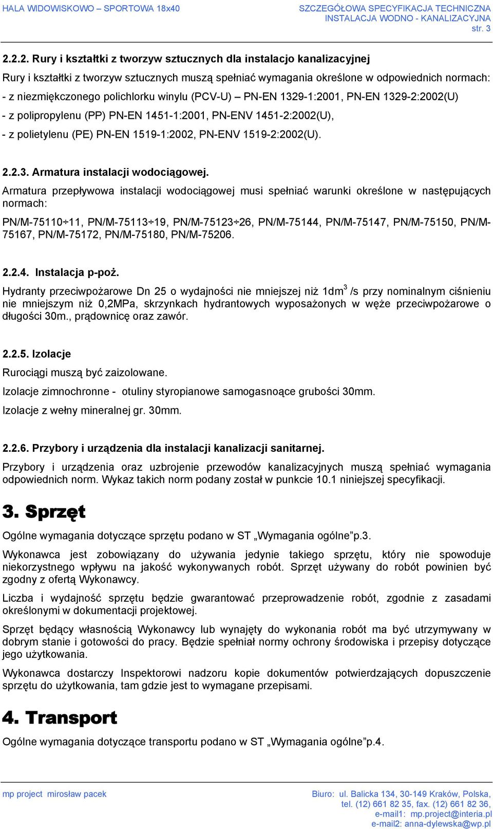 polichlorku winylu (PCV-U) PN-EN 1329-1:2001, PN-EN 1329-2:2002(U) - z polipropylenu (PP) PN-EN 1451-1:2001, PN-ENV 1451-2:2002(U), - z polietylenu (PE) PN-EN 1519-1:2002, PN-ENV 1519-2:2002(U). 2.2.3. Armatura instalacji wodociągowej.