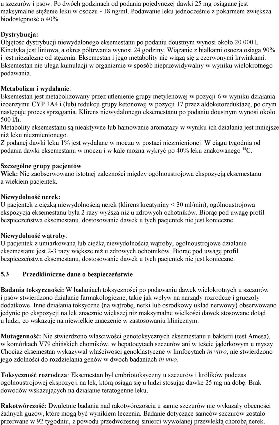 Kinetyka jest liniowa, a okres półtrwania wynosi 24 godziny. Wiązanie z białkami osocza osiąga 90% i jest niezależne od stężenia. Eksemestan i jego metabolity nie wiążą się z czerwonymi krwinkami.