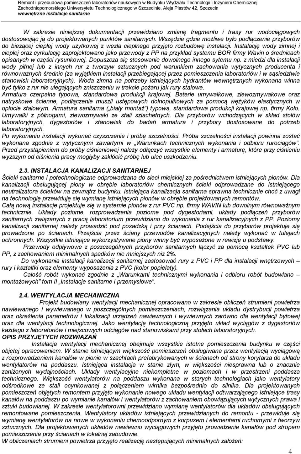 Instalację wody zimnej i ciepłej oraz cyrkulację zaprojektowano jako przewody z PP na przykład systemu BOR firmy Wavin o średnicach opisanych w części rysunkowej.