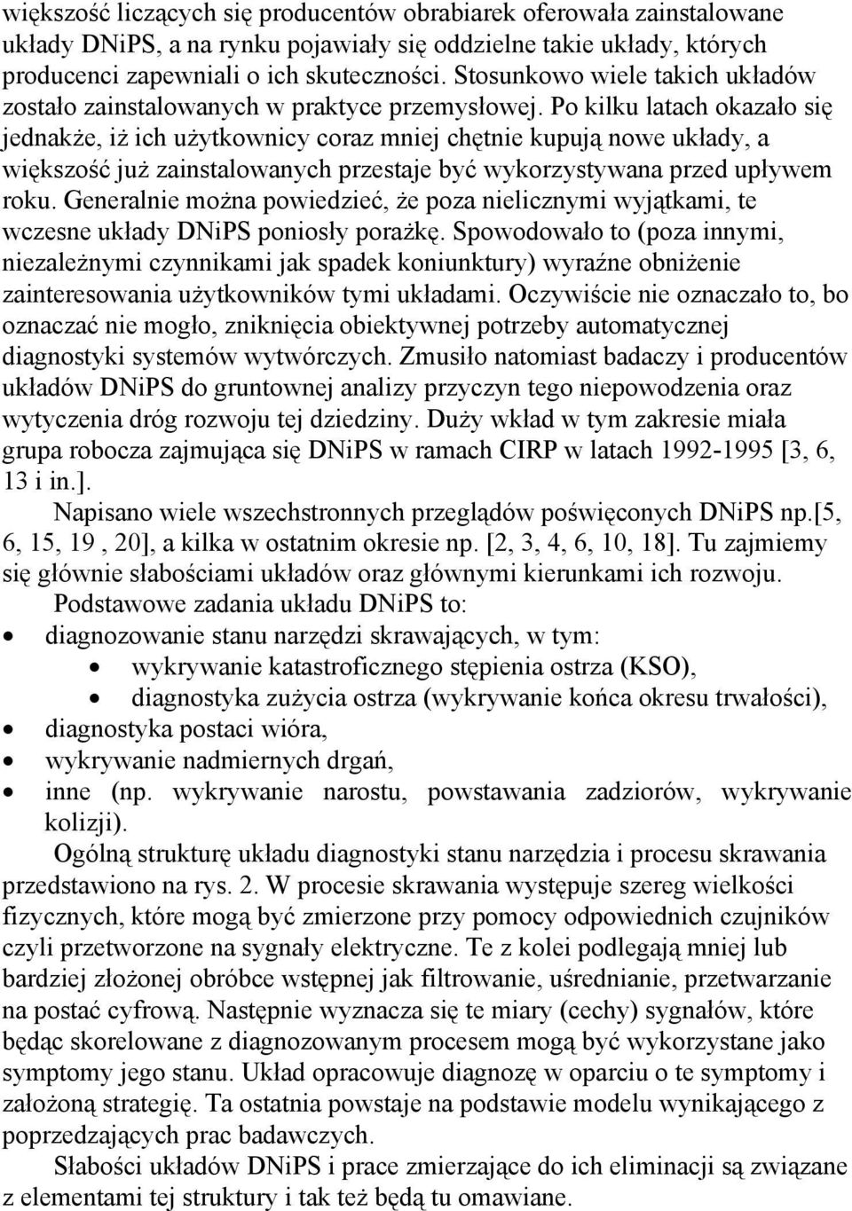Po kilku latach okazało się jednakże, iż ich użytkownicy coraz mniej chętnie kupują nowe układy, a większość już zainstalowanych przestaje być wykorzystywana przed upływem roku.