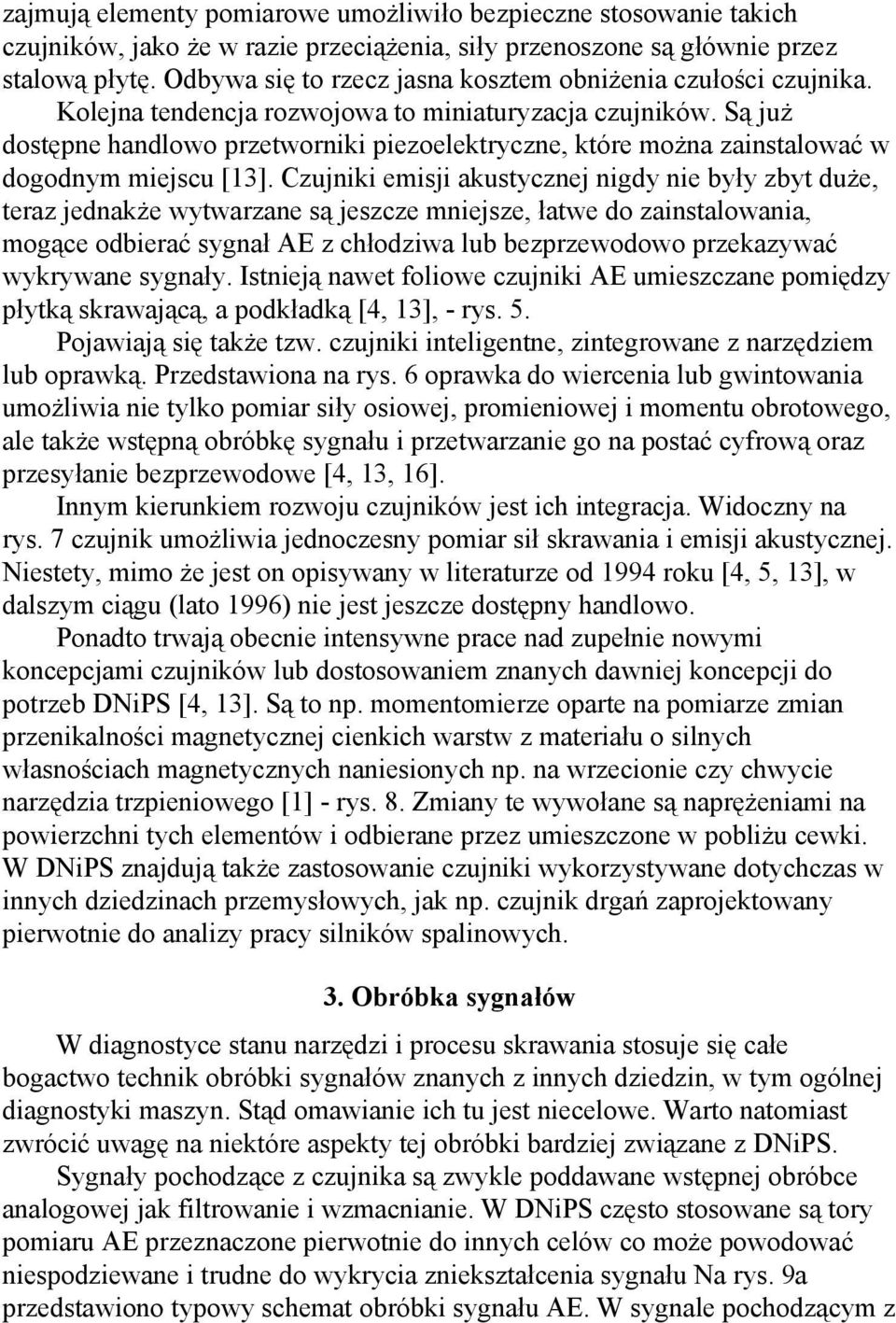 Są już dostępne handlowo przetworniki piezoelektryczne, które można zainstalować w dogodnym miejscu [13].