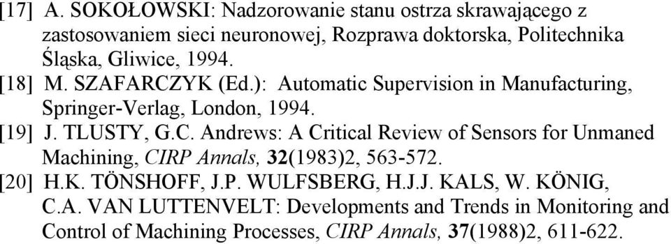 1994. [18] M. SZAFARCZYK (Ed.): Automatic Supervision in Manufacturing, Springer-Verlag, London, 1994. [19] J. TLUSTY, G.C. Andrews: A Critical Review of Sensors for Unmaned Machining, CIRP Annals, 32(1983)2, 563-572.