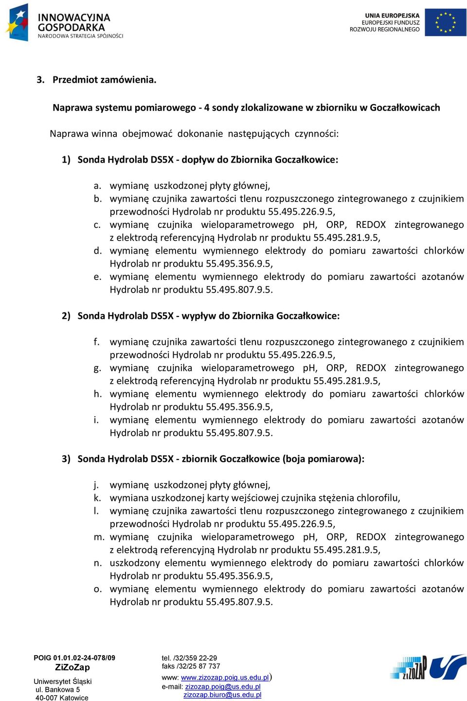 a. wymianę uszkodzonej płyty głównej, b. wymianę czujnika zawartości tlenu rozpuszczonego zintegrowanego z czujnikiem c. wymianę czujnika wieloparametrowego ph, ORP, REDOX zintegrowanego d.