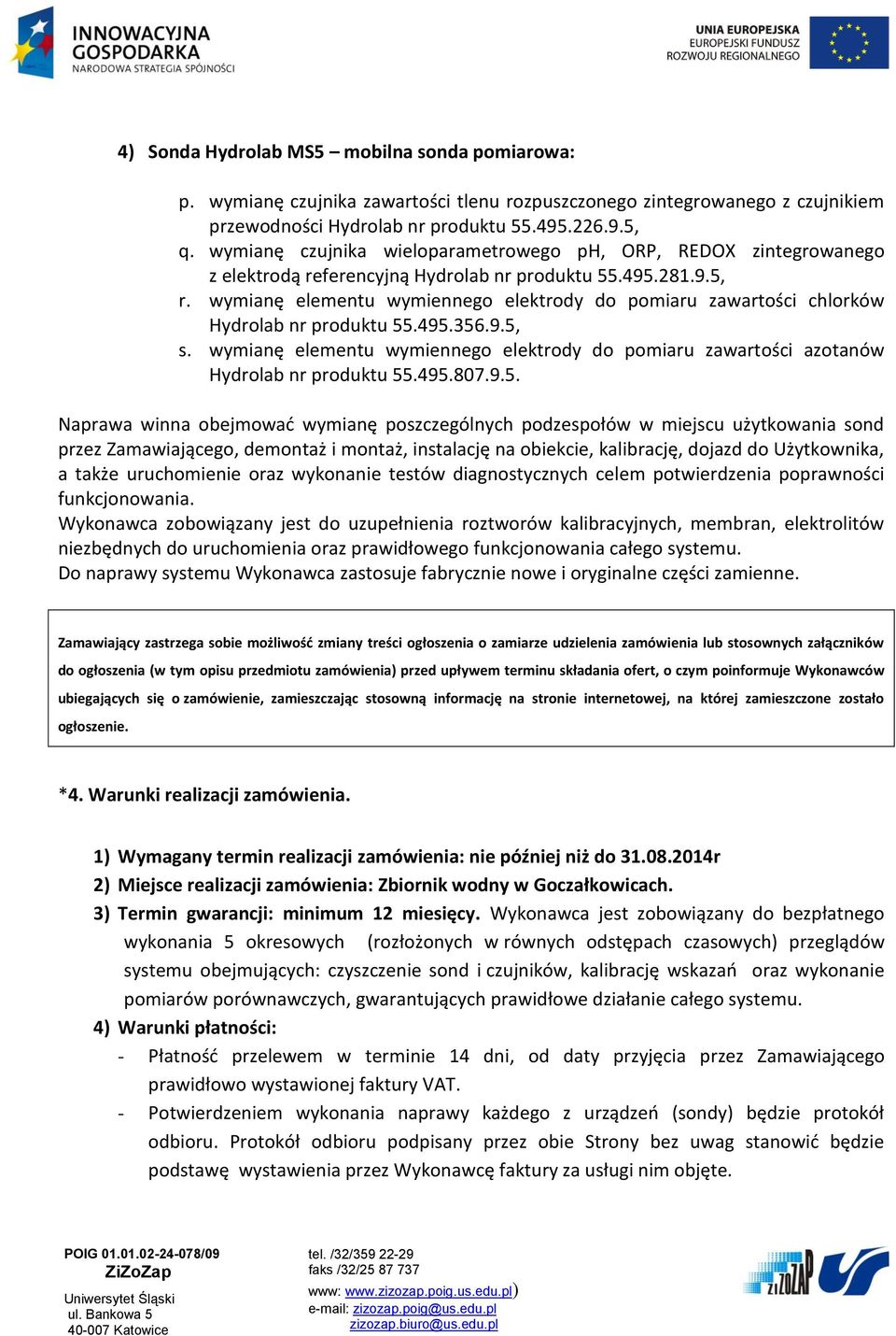 wymianę elementu wymiennego elektrody do pomiaru zawartości azotanów Naprawa winna obejmować wymianę poszczególnych podzespołów w miejscu użytkowania sond przez Zamawiającego, demontaż i montaż,